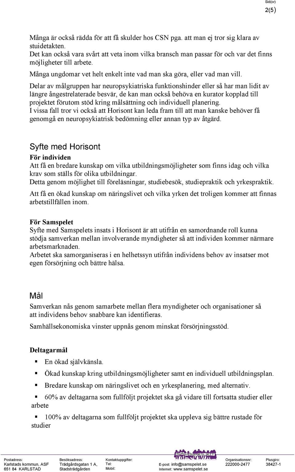 Delar av målgruppen har neuropsykiatriska funktionshinder eller så har man lidit av längre ångestrelaterade besvär, de kan man också behöva en kurator kopplad till projektet förutom stöd kring