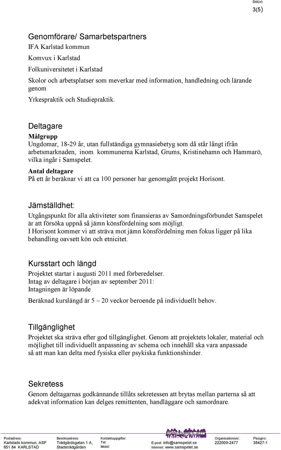 Deltagare Målgrupp Ungdomar, 18-29 år, utan fullständiga gymnasiebetyg som då står långt ifrån arbetsmarknaden, inom kommunerna Karlstad, Grums, Kristinehamn och Hammarö, vilka ingår i Samspelet.