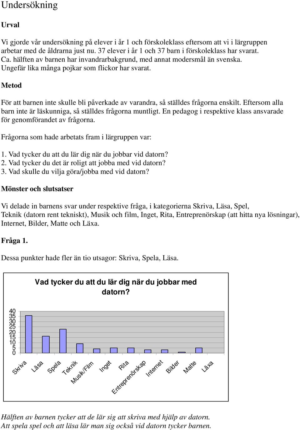 Metod För att barnen inte skulle bli påverkade av varandra, så ställdes frågorna enskilt. Eftersom alla barn inte är läskunniga, så ställdes frågorna muntligt.