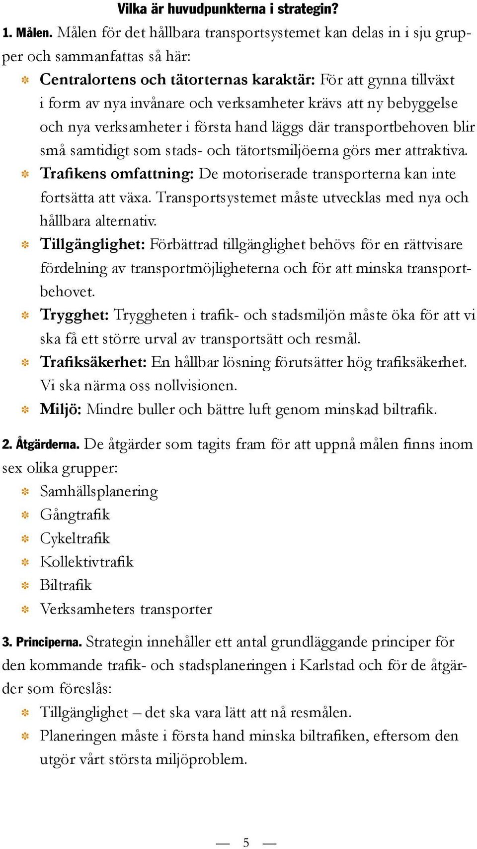 krävs att ny bebyggelse och nya verksamheter i första hand läggs där transportbehoven blir små samtidigt som stads- och tätortsmiljöerna görs mer attraktiva.