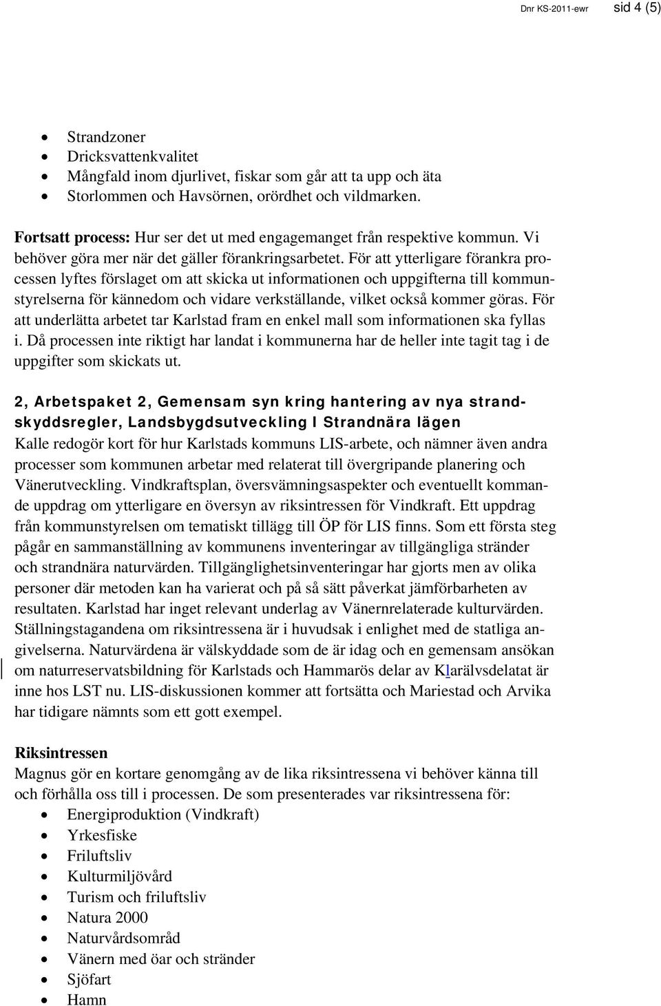 För att ytterligare förankra processen lyftes förslaget om att skicka ut informationen och uppgifterna till kommunstyrelserna för kännedom och vidare verkställande, vilket också kommer göras.