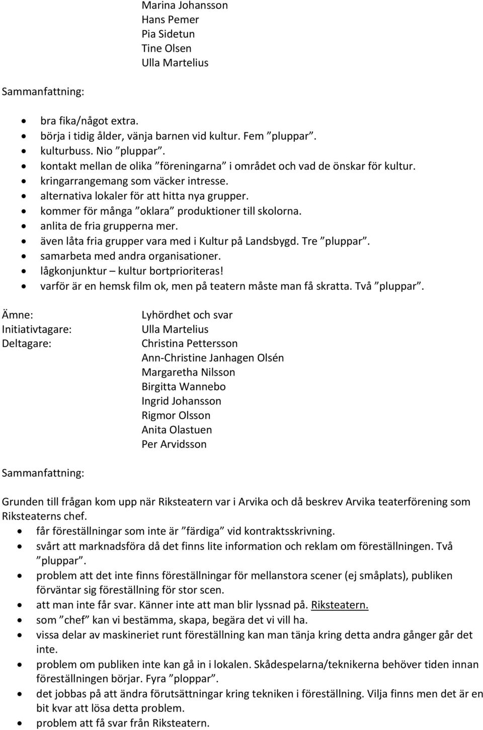 kommer för många oklara produktioner till skolorna. anlita de fria grupperna mer. även låta fria grupper vara med i Kultur på Landsbygd. Tre pluppar. samarbeta med andra organisationer.