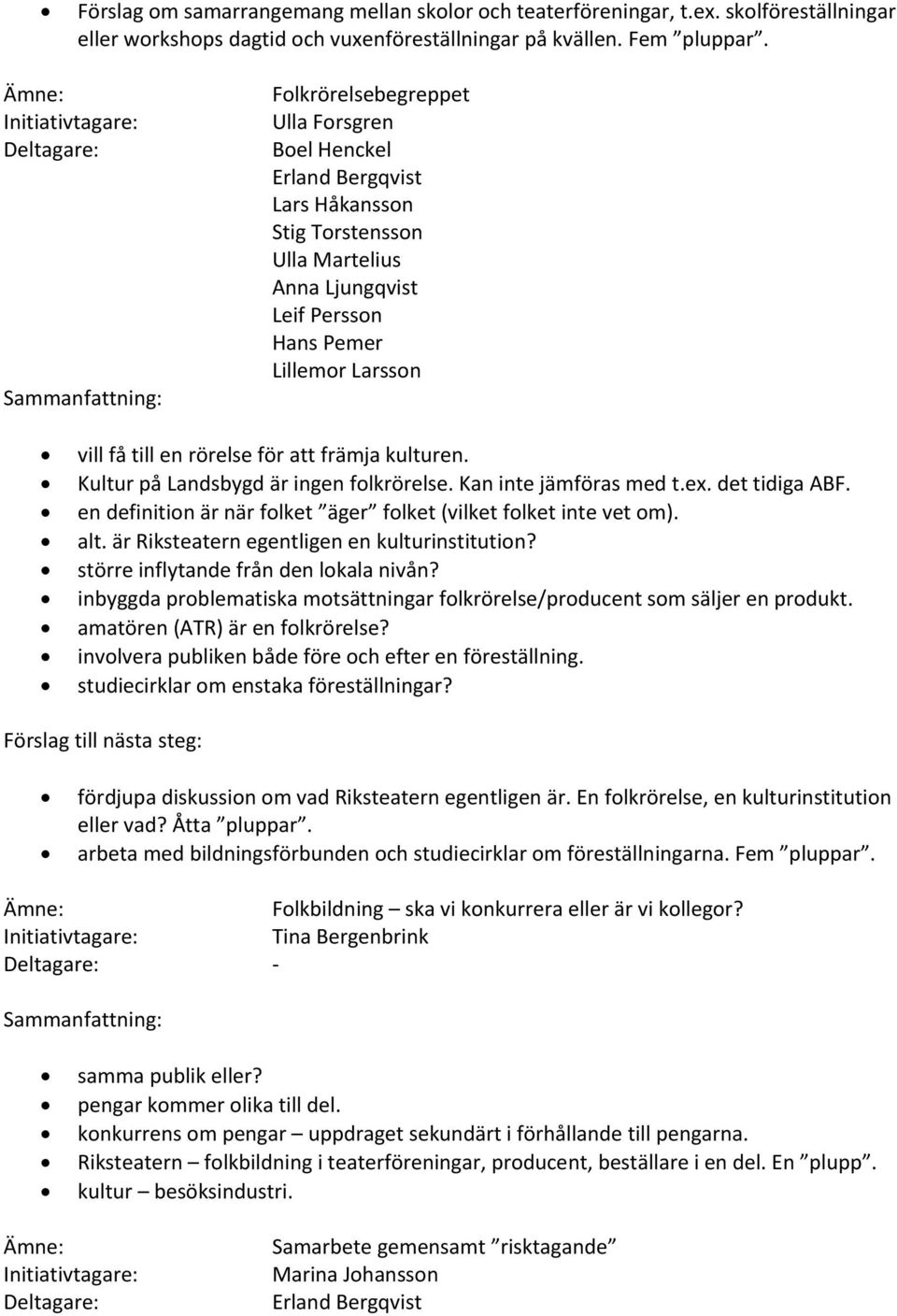 Kultur på Landsbygd är ingen folkrörelse. Kan inte jämföras med t.ex. det tidiga ABF. en definition är när folket äger folket (vilket folket inte vet om). alt.