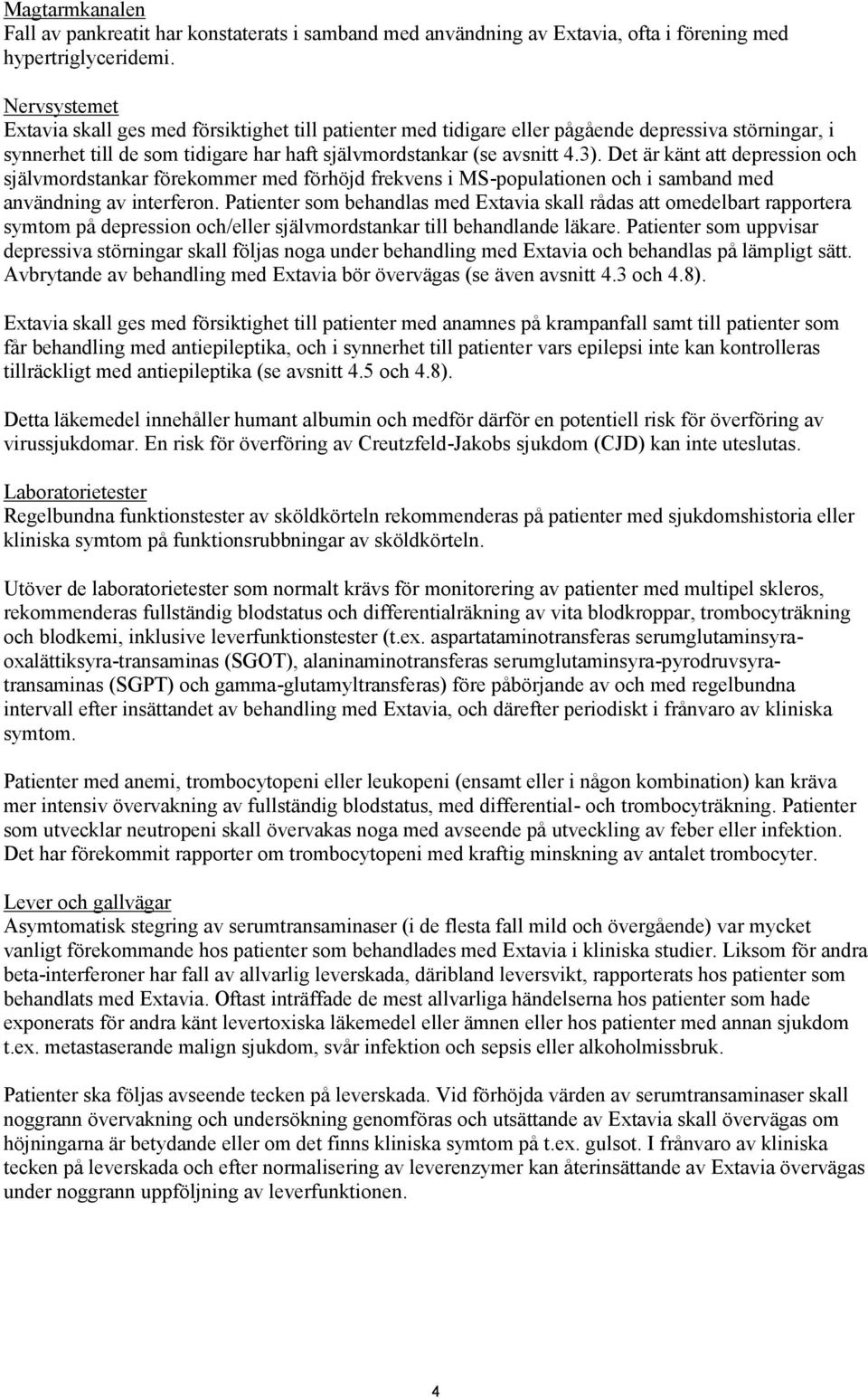 Det är känt att depression och självmordstankar förekommer med förhöjd frekvens i MS-populationen och i samband med användning av interferon.