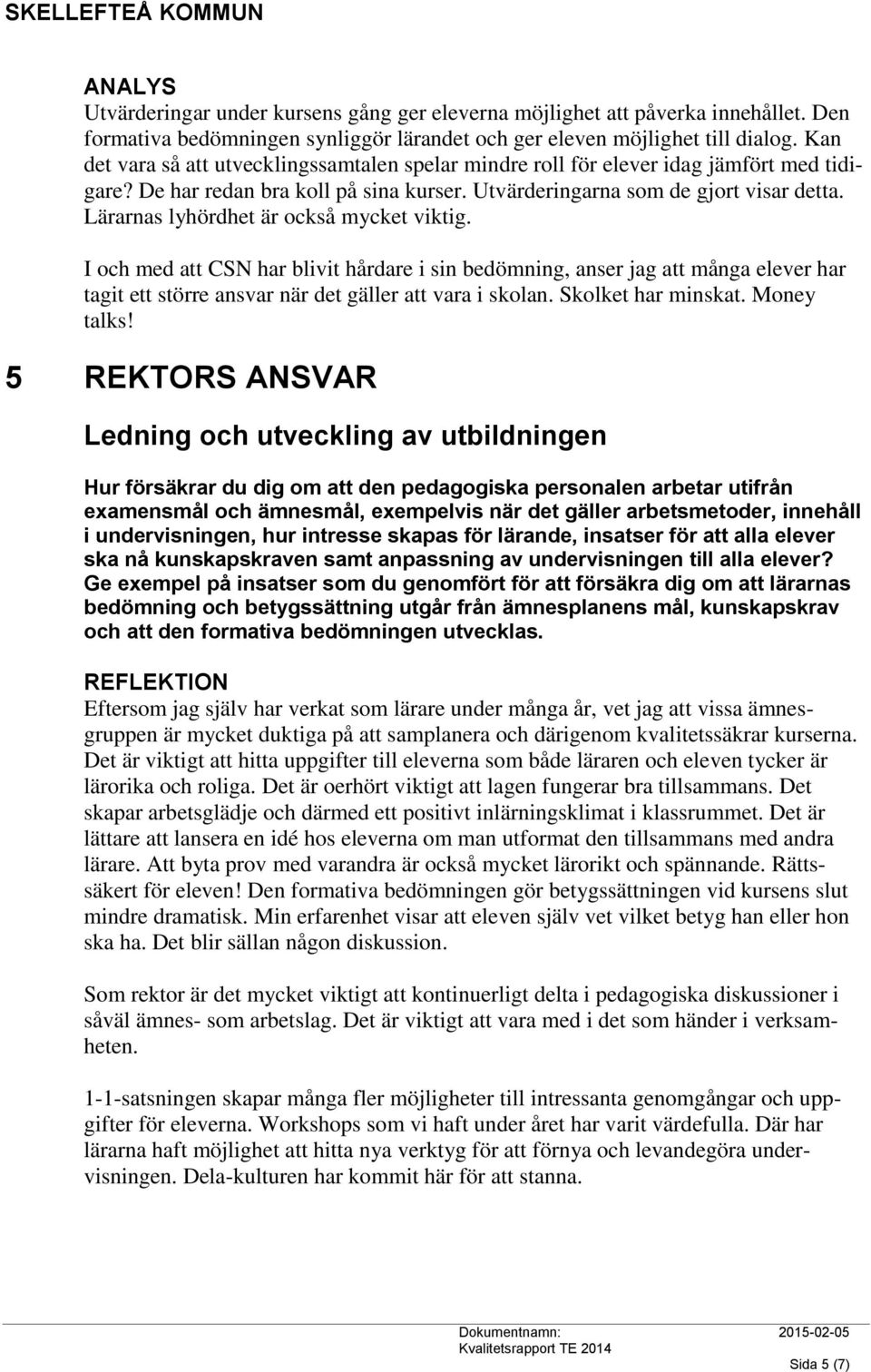 Lärarnas lyhördhet är också mycket viktig. I och med att CSN har blivit hårdare i sin bedömning, anser jag att många elever har tagit ett större ansvar när det gäller att vara i skolan.