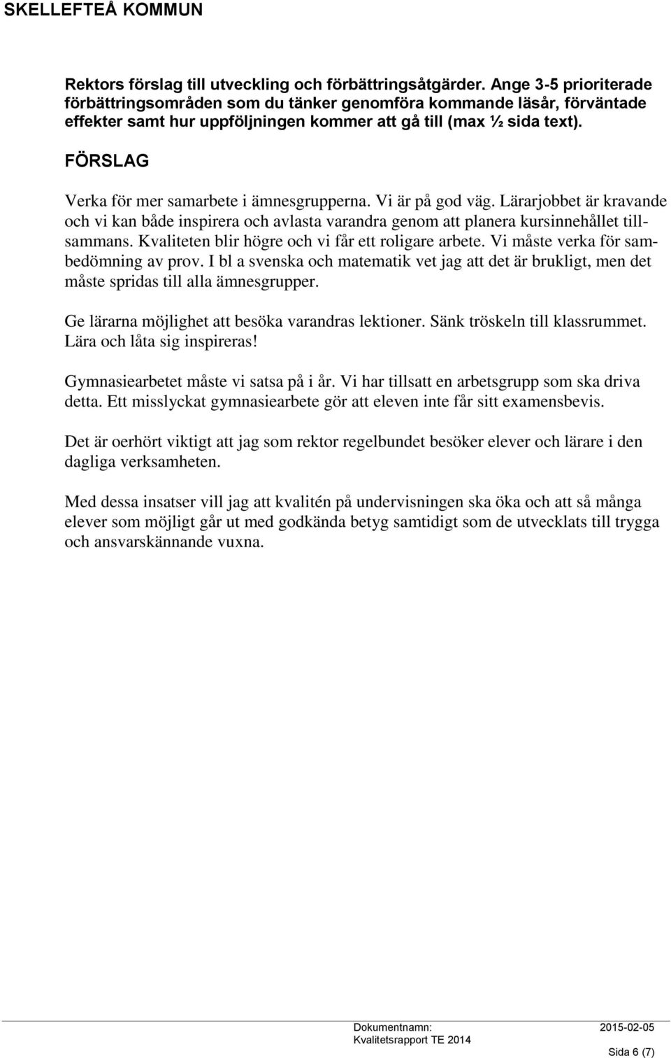 FÖRSLAG Verka för mer samarbete i ämnesgrupperna. Vi är på god väg. Lärarjobbet är kravande och vi kan både inspirera och avlasta varandra genom att planera kursinnehållet tillsammans.