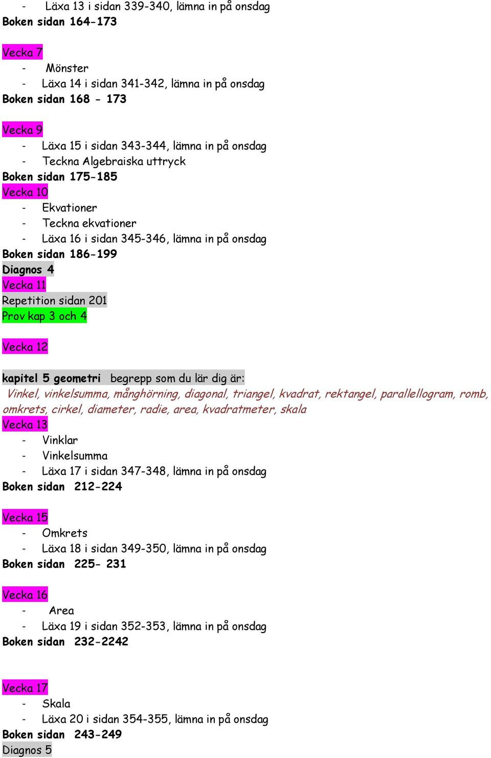 Vecka 12 kapitel 5 geometri begrepp som du lär dig är: Vinkel, vinkelsumma, månghörning, diagonal, triangel, kvadrat, rektangel, parallellogram, romb, omkrets, cirkel, diameter, radie, area,