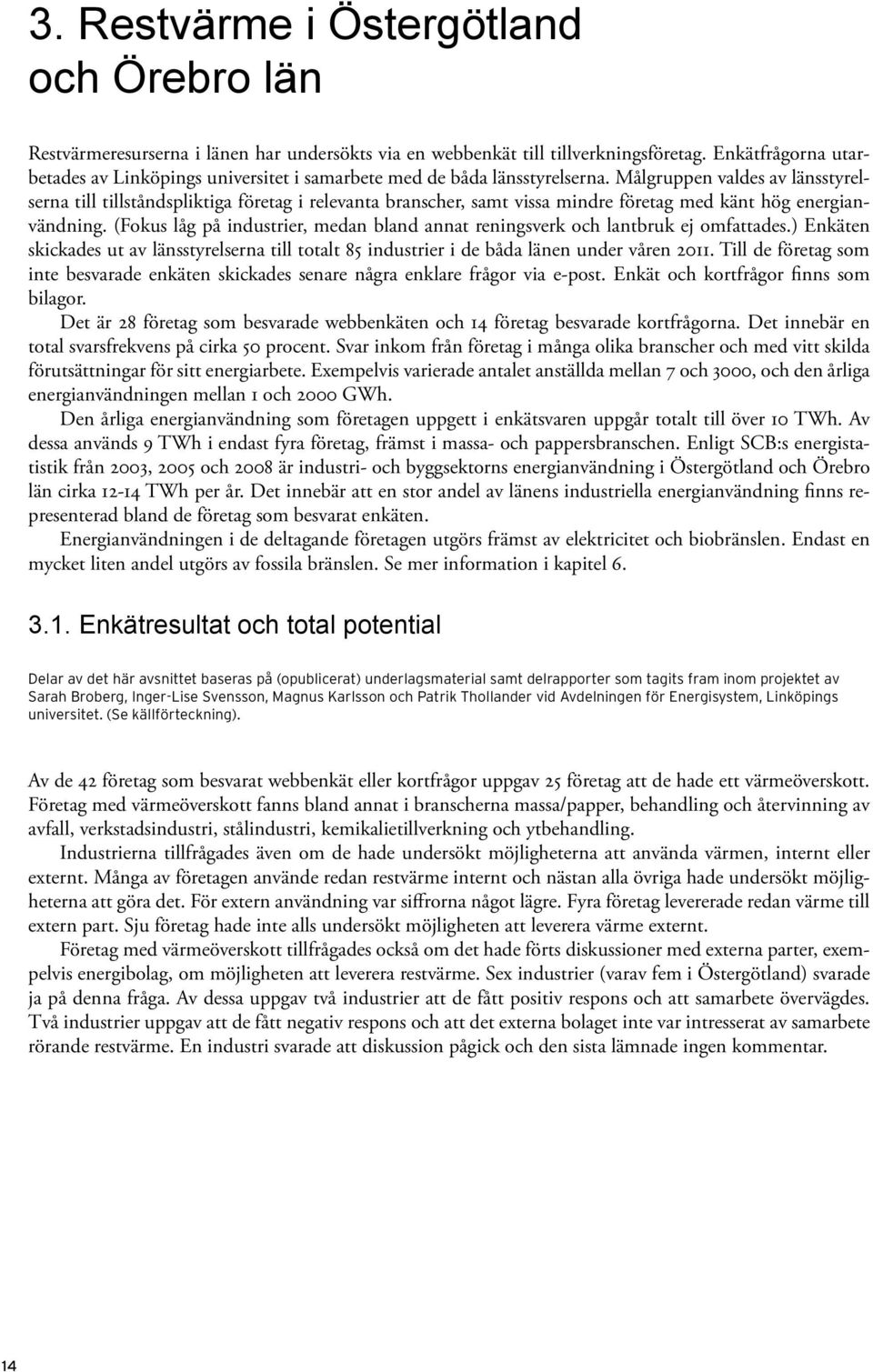 Målgruppen valdes av länsstyrelserna till tillståndspliktiga företag i relevanta branscher, samt vissa mindre företag med känt hög energianvändning.