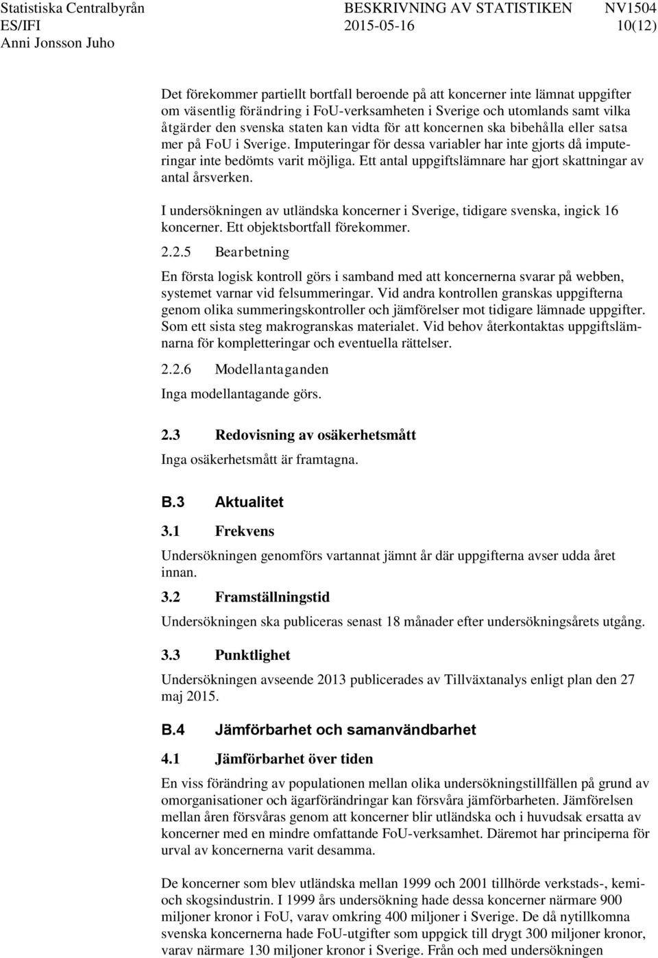 Ett antal uppgiftslämnare har gjort skattningar av antal årsverken. I undersökningen av utländska koncerner i Sverige, tidigare svenska, ingick 16 koncerner. Ett objektsbortfall förekommer. 2.