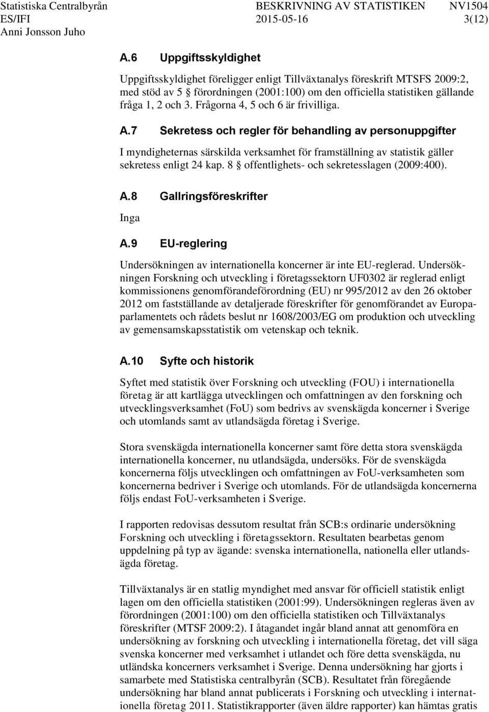 Frågorna 4, 5 och 6 är frivilliga. A.7 Sekretess och regler för behandling av personuppgifter I myndigheternas särskilda verksamhet för framställning av statistik gäller sekretess enligt 24 kap.