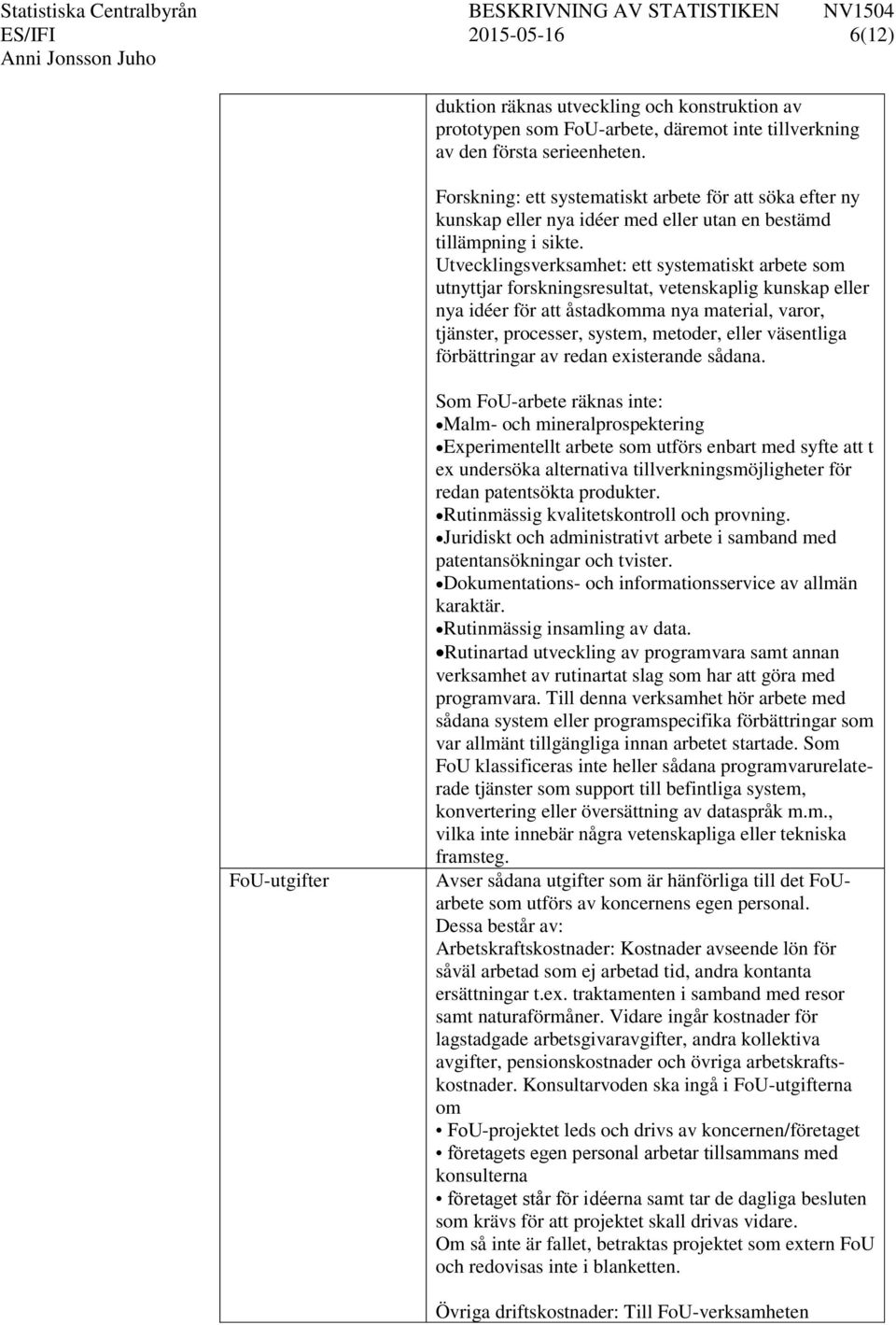 Utvecklingsverksamhet: ett systematiskt arbete som utnyttjar forskningsresultat, vetenskaplig kunskap eller nya idéer för att åstadkomma nya material, varor, tjänster, processer, system, metoder,