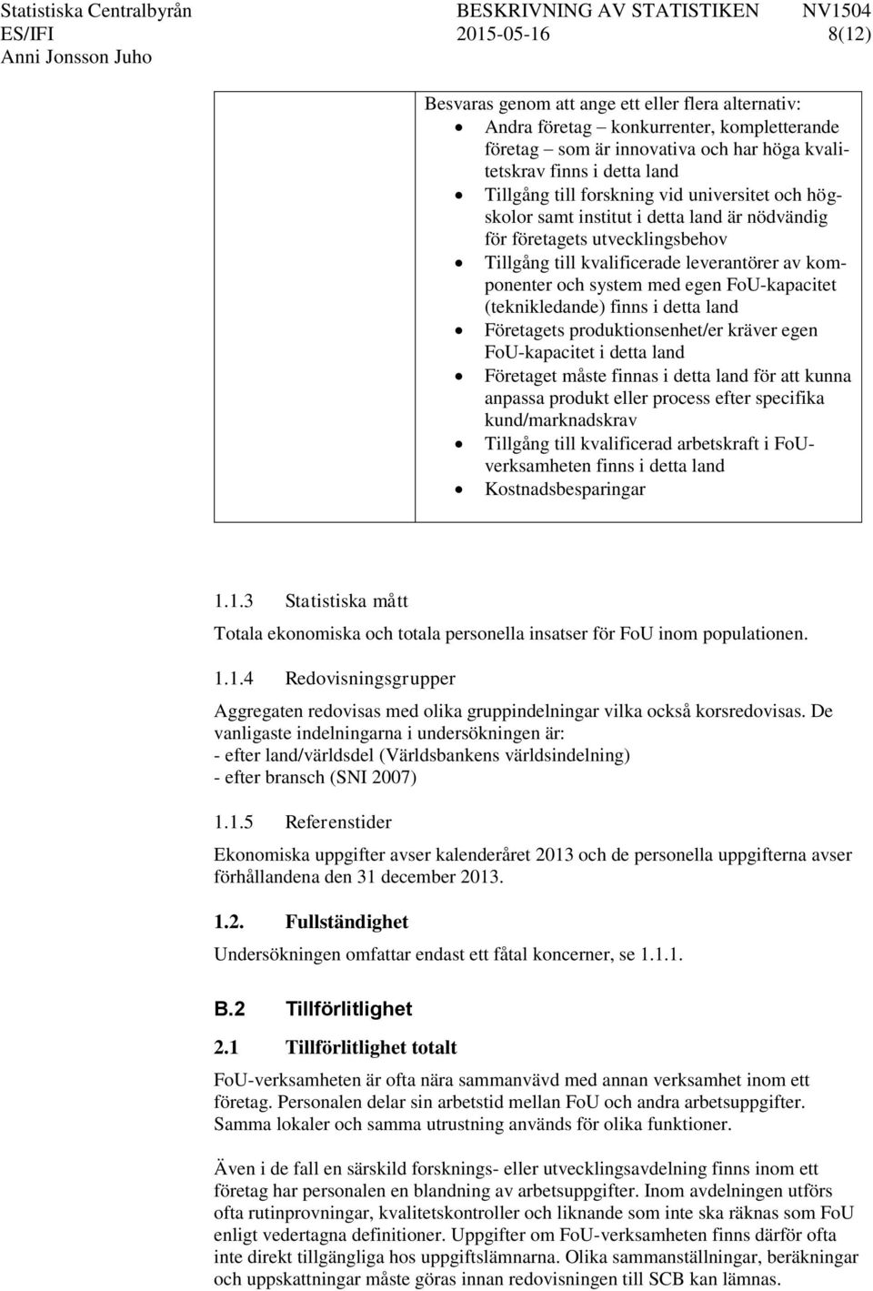 FoU-kapacitet (teknikledande) finns i detta land Företagets produktionsenhet/er kräver egen FoU-kapacitet i detta land Företaget måste finnas i detta land för att kunna anpassa produkt eller process