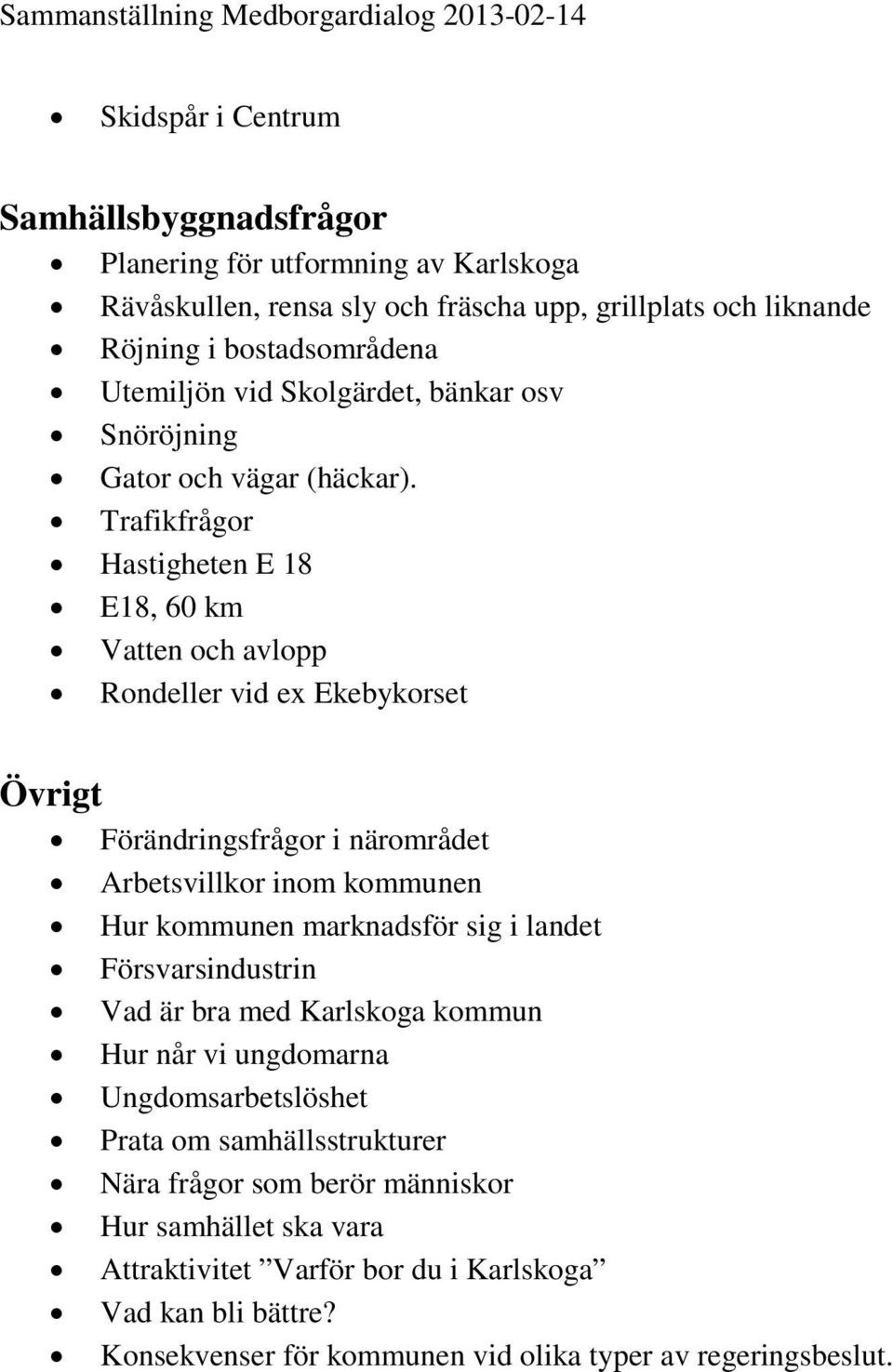 Trafikfrågor Hastigheten E 18 E18, 60 km Vatten och avlopp Rondeller vid ex Ekebykorset Övrigt Förändringsfrågor i närområdet Arbetsvillkor inom kommunen Hur kommunen marknadsför sig