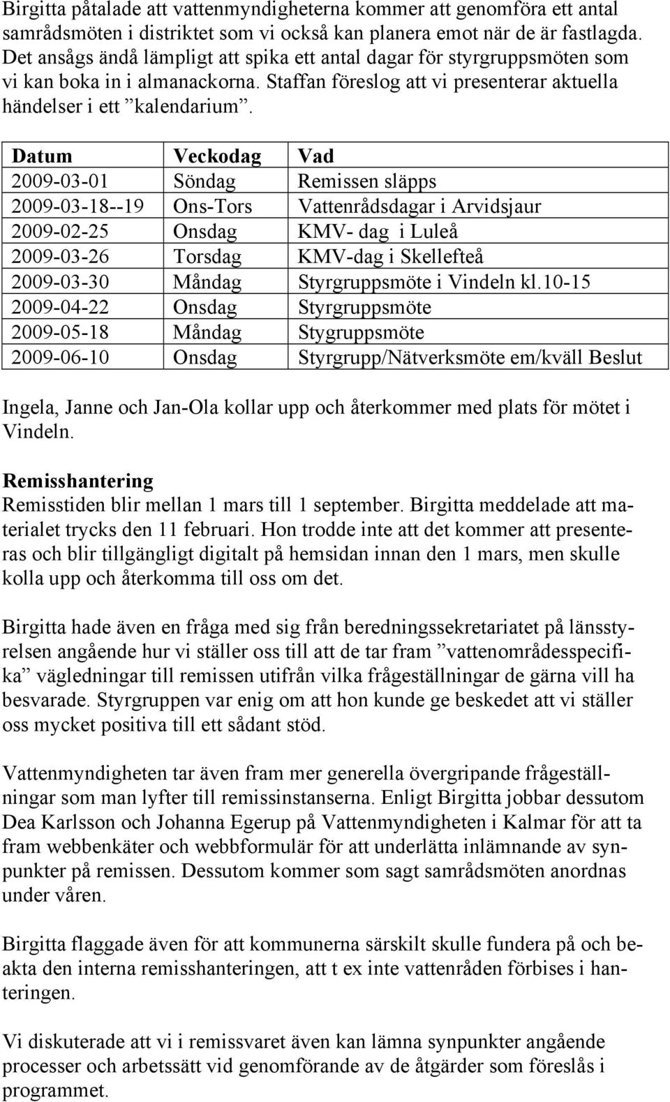 Datum Veckodag Vad 2009-03-01 Söndag Remissen släpps 2009-03-18--19 Ons-Tors Vattenrådsdagar i Arvidsjaur 2009-02-25 Onsdag KMV- dag i Luleå 2009-03-26 Torsdag KMV-dag i Skellefteå 2009-03-30 Måndag