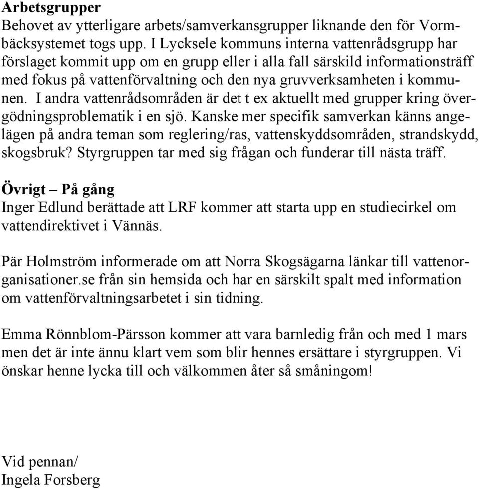 I andra vattenrådsområden är det t ex aktuellt med grupper kring övergödningsproblematik i en sjö.