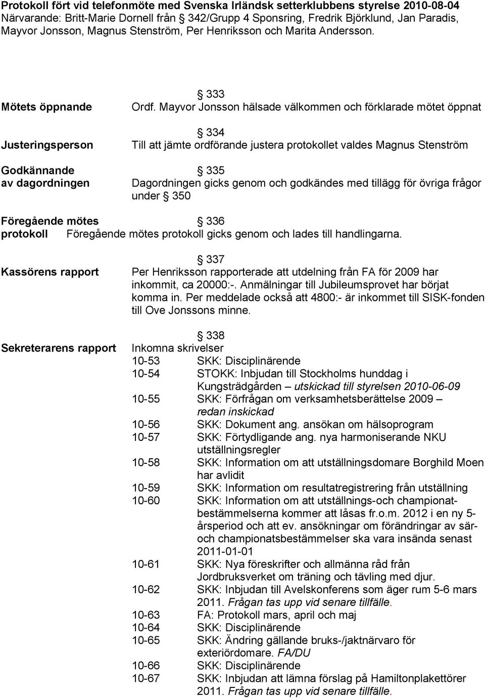 Mayvor Jonsson hälsade välkommen och förklarade mötet öppnat 334 Till att jämte ordförande justera protokollet valdes Magnus Stenström Godkännande 335 av dagordningen Dagordningen gicks genom och