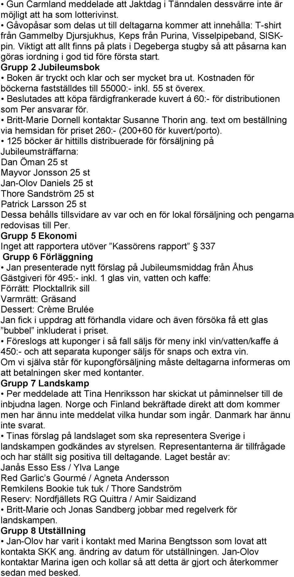 Viktigt att allt finns på plats i Degeberga stugby så att påsarna kan göras iordning i god tid före första start. Grupp 2 Jubileumsbok Boken är tryckt och klar och ser mycket bra ut.