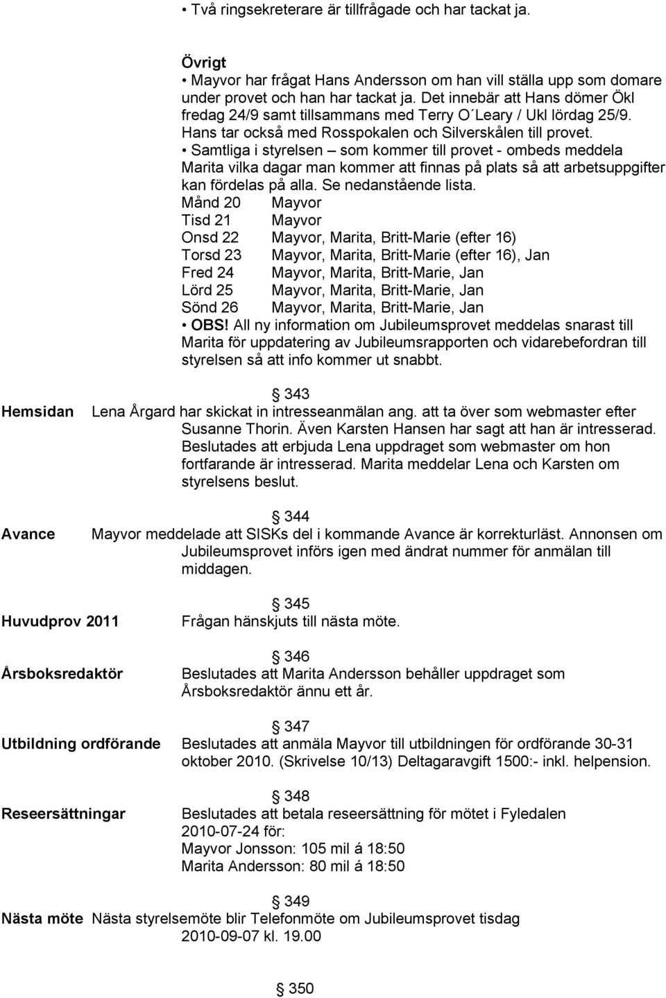 Samtliga i styrelsen som kommer till provet - ombeds meddela Marita vilka dagar man kommer att finnas på plats så att arbetsuppgifter kan fördelas på alla. Se nedanstående lista.