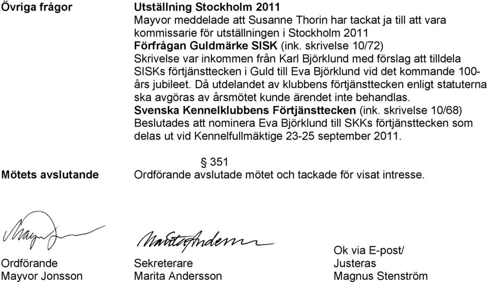 Då utdelandet av klubbens förtjänsttecken enligt statuterna ska avgöras av årsmötet kunde ärendet inte behandlas. Svenska Kennelklubbens Förtjänsttecken (ink.