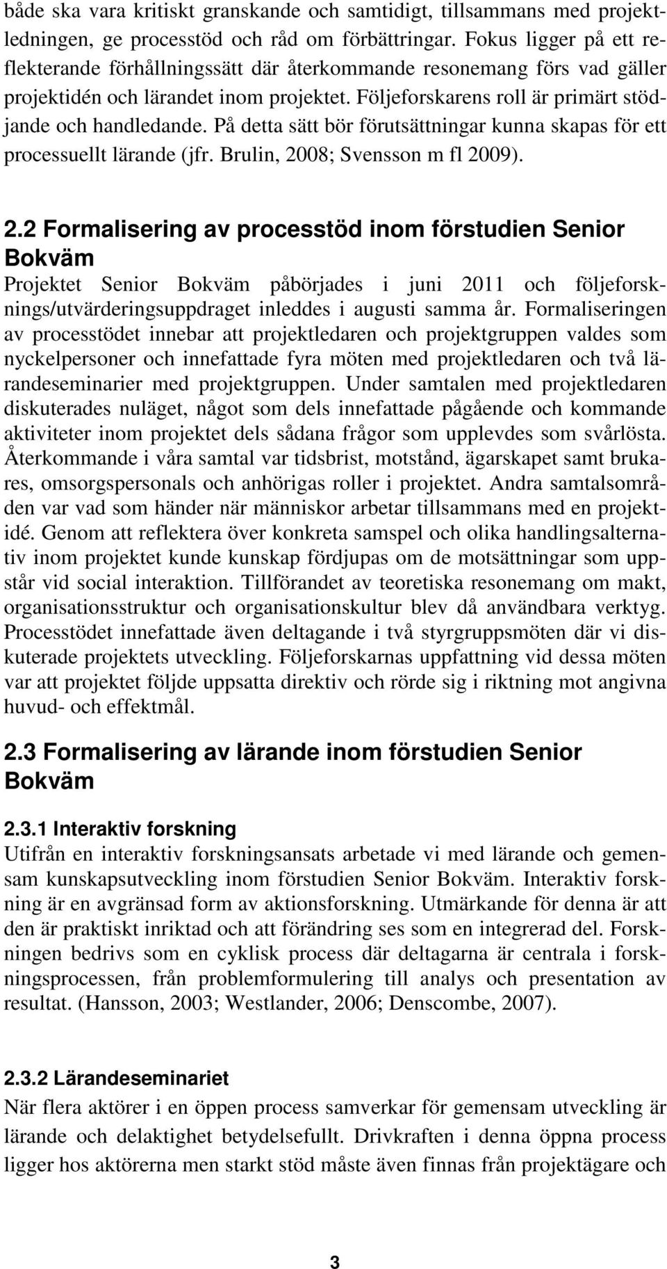 På detta sätt bör förutsättningar kunna skapas för ett processuellt lärande (jfr. Brulin, 20