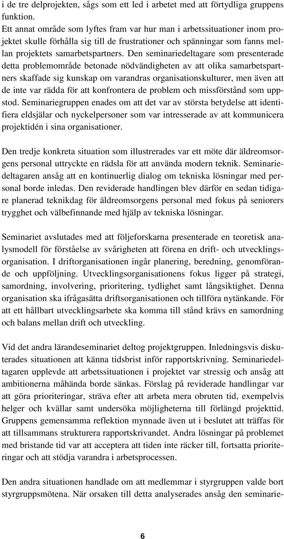 Den seminariedeltagare som presenterade detta problemområde betonade nödvändigheten av att olika samarbetspartners skaffade sig kunskap om varandras organisationskulturer, men även att de inte var