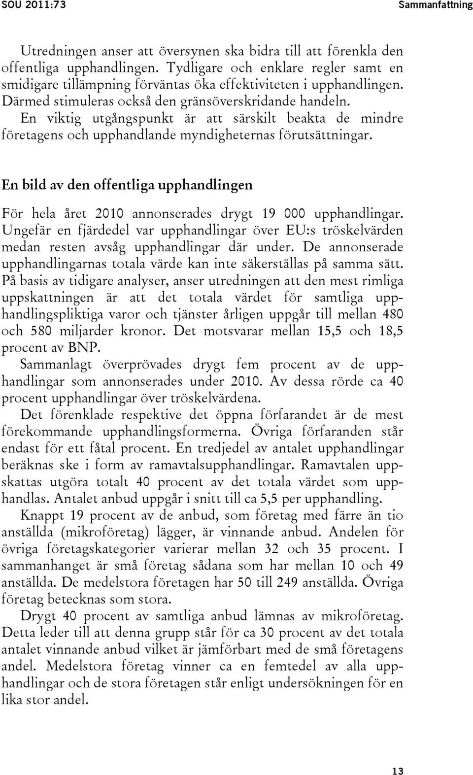 En viktig utgångspunkt är att särskilt beakta de mindre företagens och upphandlande myndigheternas förutsättningar.