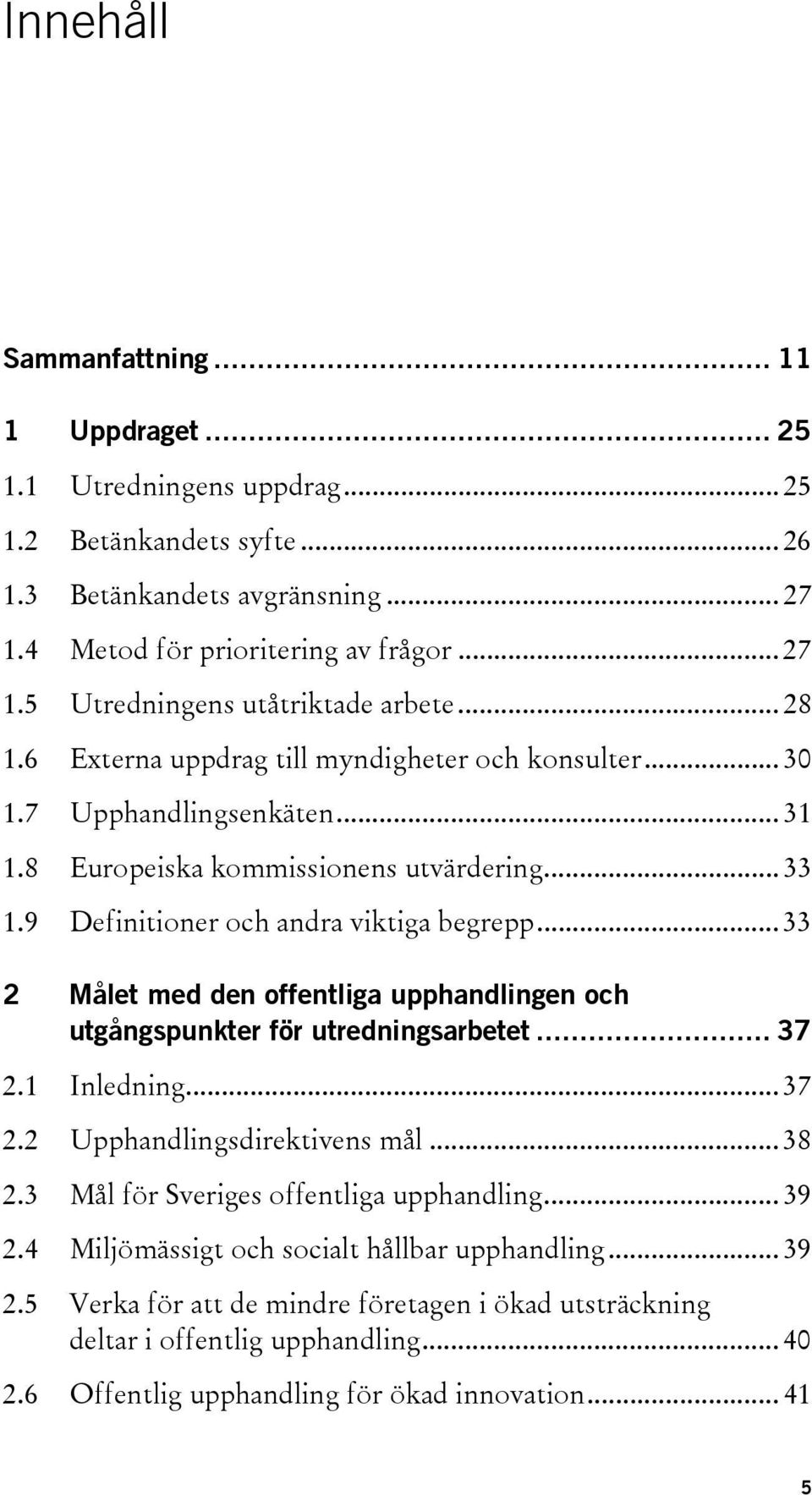 .. 33 2 Målet med den offentliga upphandlingen och utgångspunkter för utredningsarbetet... 37 2.1 Inledning... 37 2.2 Upphandlingsdirektivens mål... 38 2.3 Mål för Sveriges offentliga upphandling.