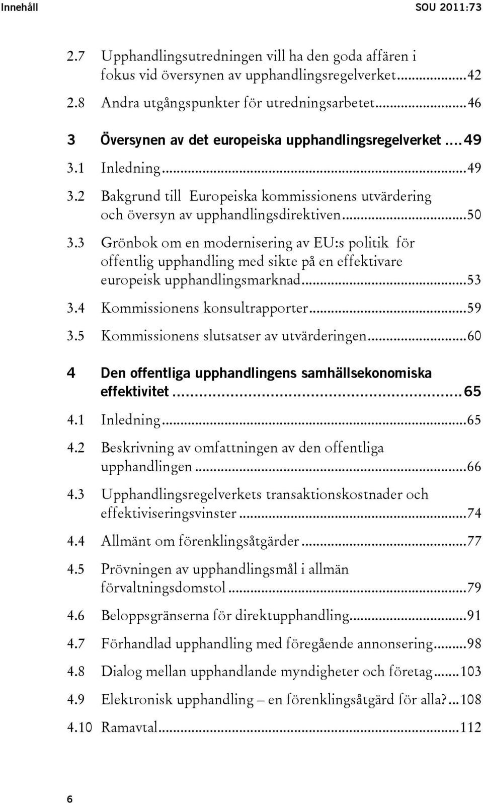 3 Grönbok om en modernisering av EU:s politik för offentlig upphandling med sikte på en effektivare europeisk upphandlingsmarknad...53 3.4 Kommissionens konsultrapporter...59 3.