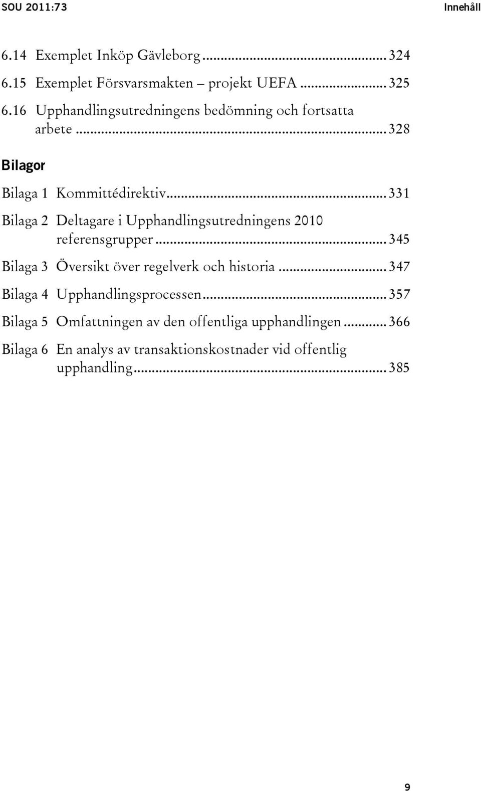 .. 331 Bilaga 2 Deltagare i Upphandlingsutredningens 2010 referensgrupper... 345 Bilaga 3 Översikt över regelverk och historia.