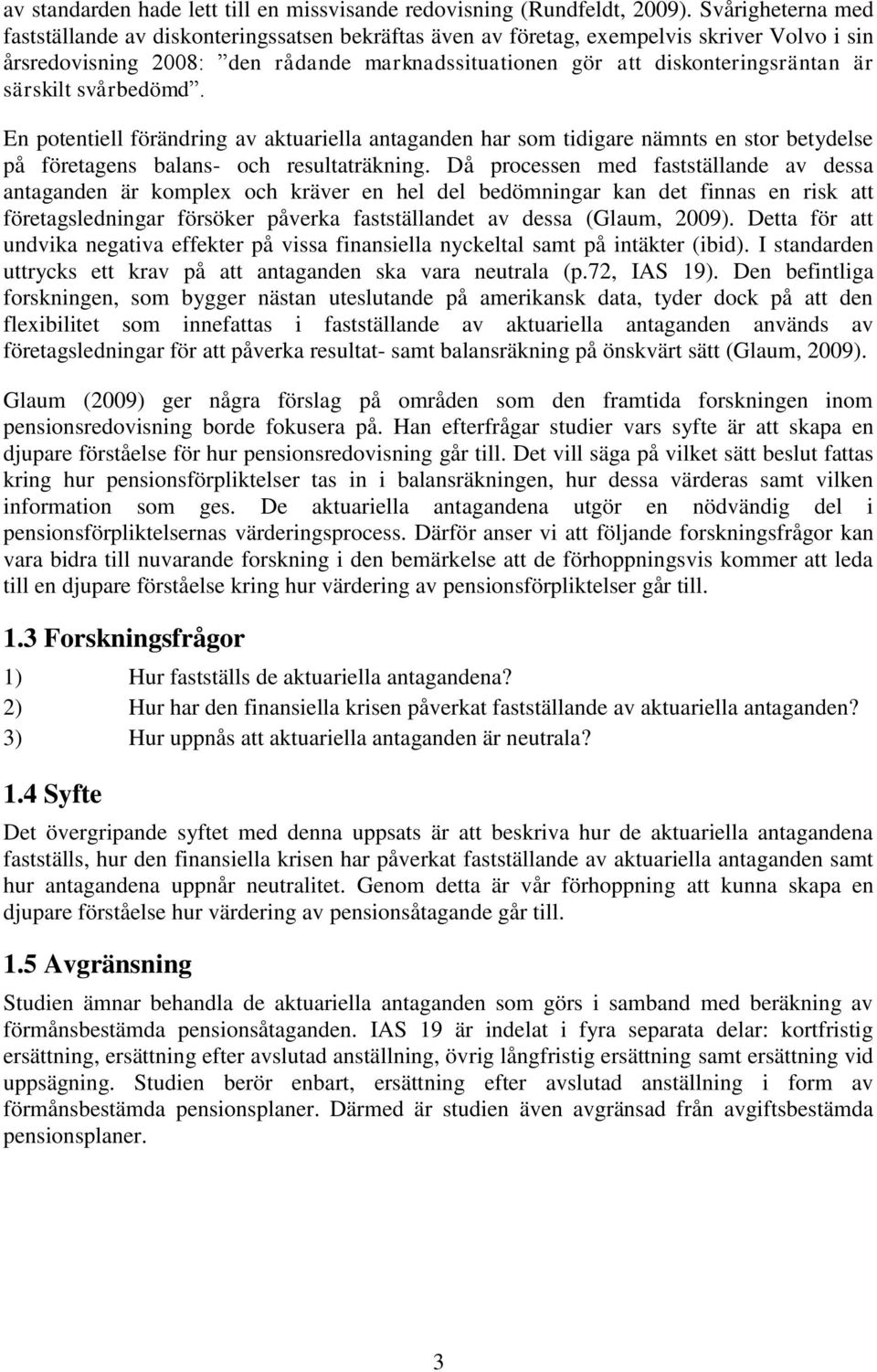 särskilt svårbedömd. En potentiell förändring av aktuariella antaganden har som tidigare nämnts en stor betydelse på företagens balans- och resultaträkning.