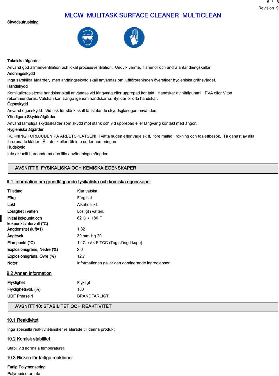 Handskydd Kemikalieresistenta handskar skall användas vid långvarig eller upprepad kontakt. Handskar av nitrilgummi, PVA eller Viton rekommenderas. Vätskan kan tränga igenom handskarna.