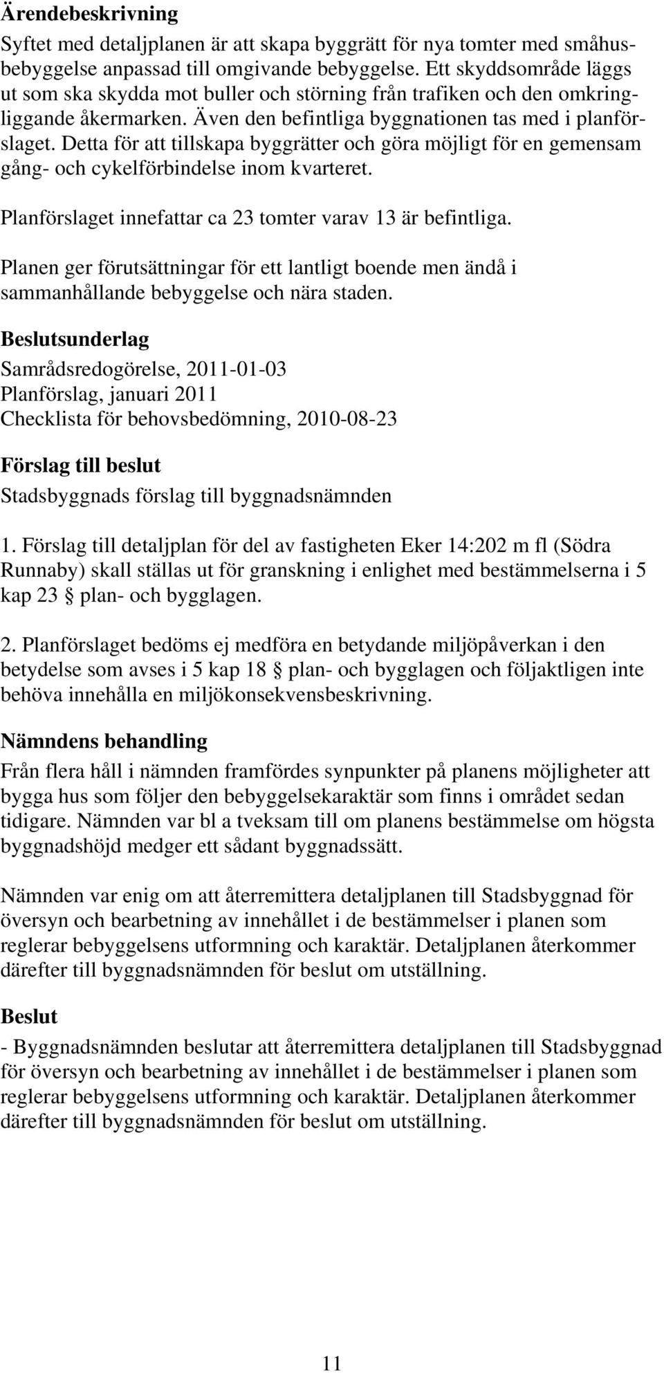 Detta för att tillskapa byggrätter och göra möjligt för en gemensam gång- och cykelförbindelse inom kvarteret. Planförslaget innefattar ca 23 tomter varav 13 är befintliga.