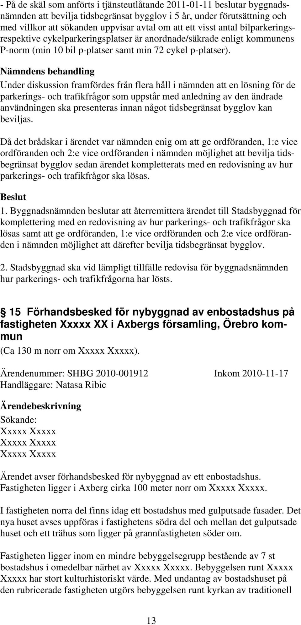 Nämndens behandling Under diskussion framfördes från flera håll i nämnden att en lösning för de parkerings- och trafikfrågor som uppstår med anledning av den ändrade användningen ska presenteras