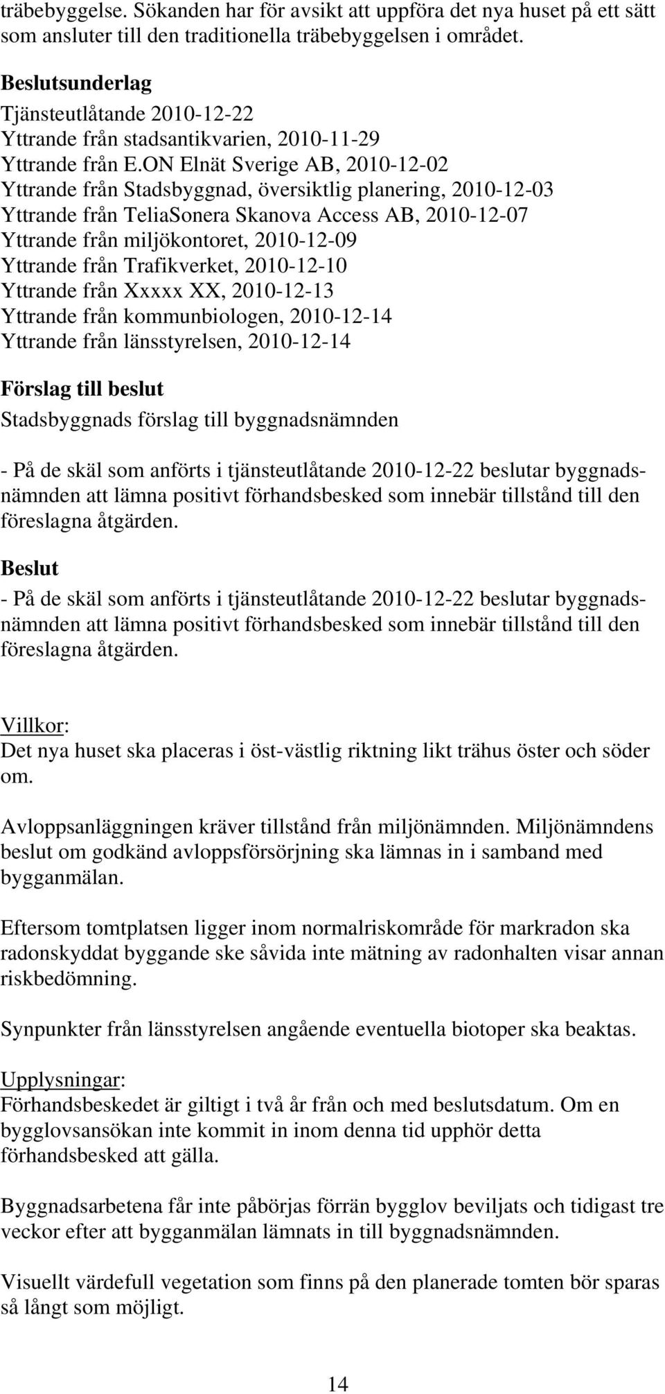 ON Elnät Sverige AB, 2010-12-02 Yttrande från Stadsbyggnad, översiktlig planering, 2010-12-03 Yttrande från TeliaSonera Skanova Access AB, 2010-12-07 Yttrande från miljökontoret, 2010-12-09 Yttrande