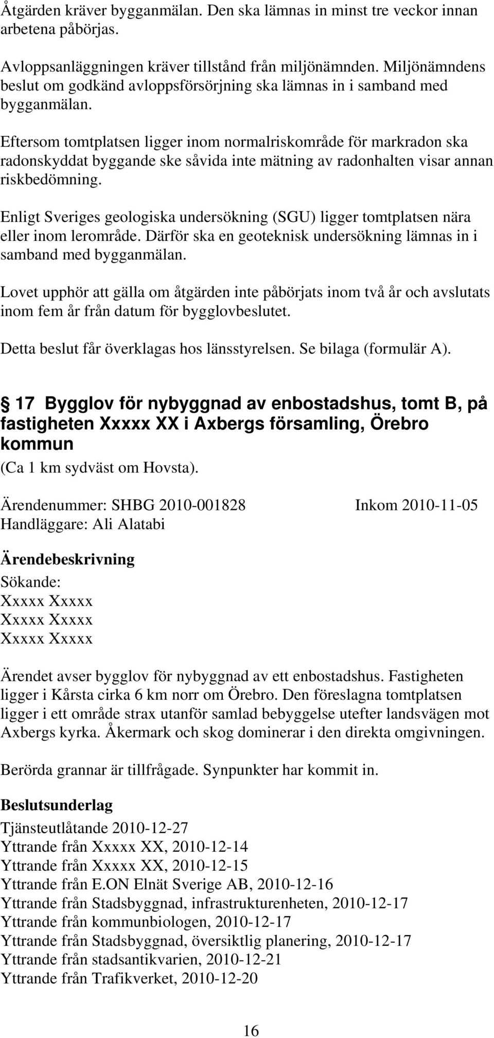 Eftersom tomtplatsen ligger inom normalriskområde för markradon ska radonskyddat byggande ske såvida inte mätning av radonhalten visar annan riskbedömning.