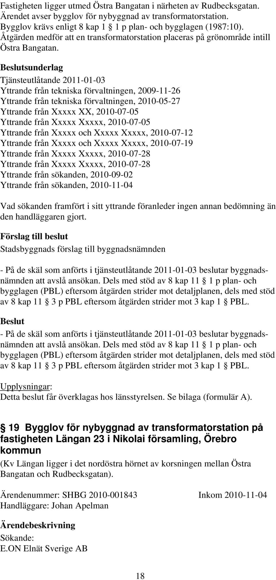 sunderlag Tjänsteutlåtande 2011-01-03 Yttrande från tekniska förvaltningen, 2009-11-26 Yttrande från tekniska förvaltningen, 2010-05-27 Yttrande från Xxxxx XX, 2010-07-05 Yttrande från Xxxxx Xxxxx,