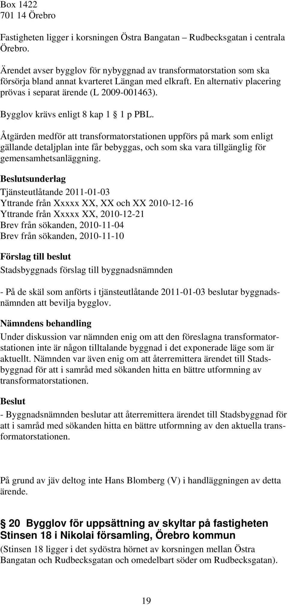 Bygglov krävs enligt 8 kap 1 1 p PBL.