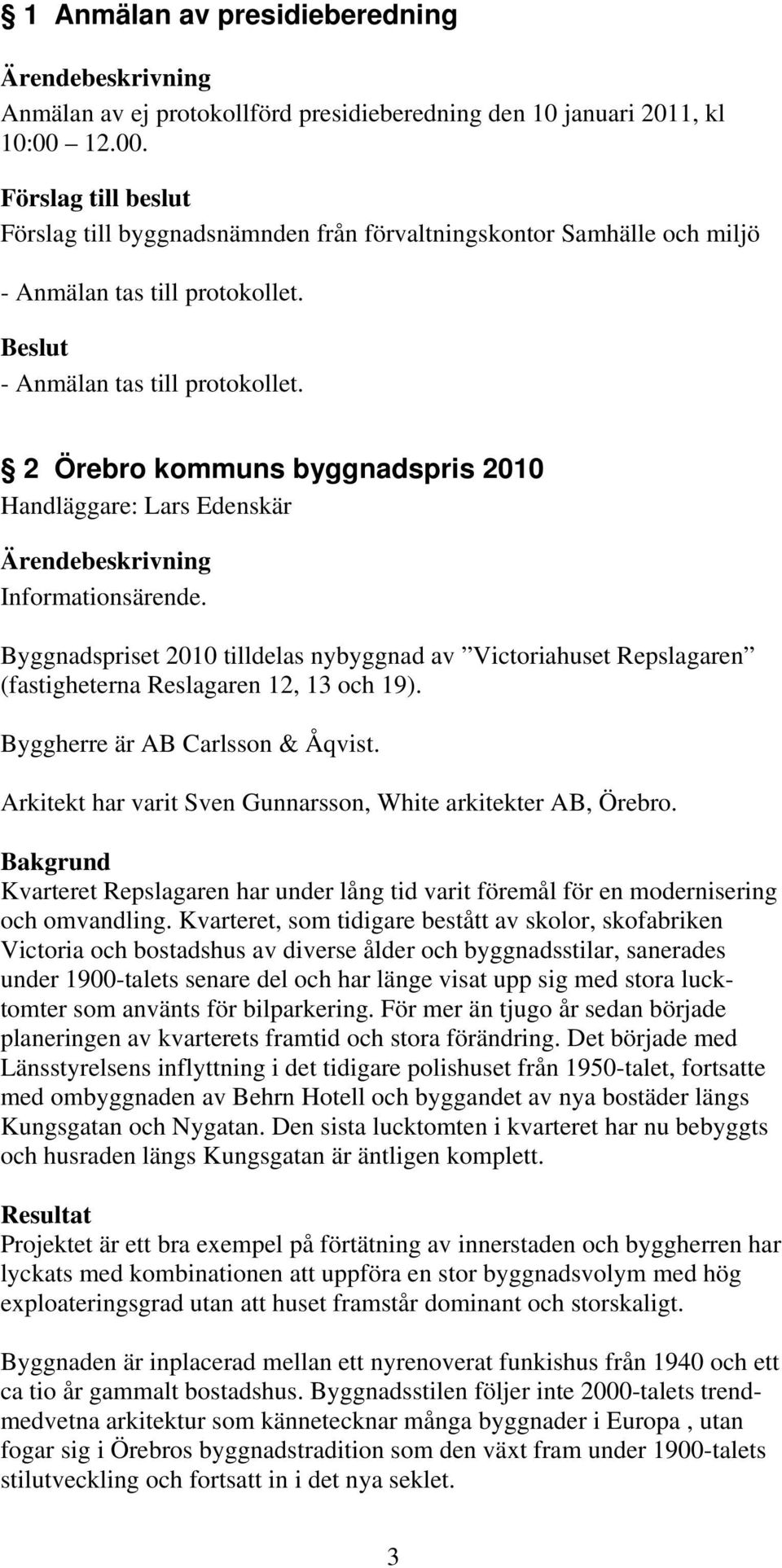 Byggnadspriset 2010 tilldelas nybyggnad av Victoriahuset Repslagaren (fastigheterna Reslagaren 12, 13 och 19). Byggherre är AB Carlsson & Åqvist.