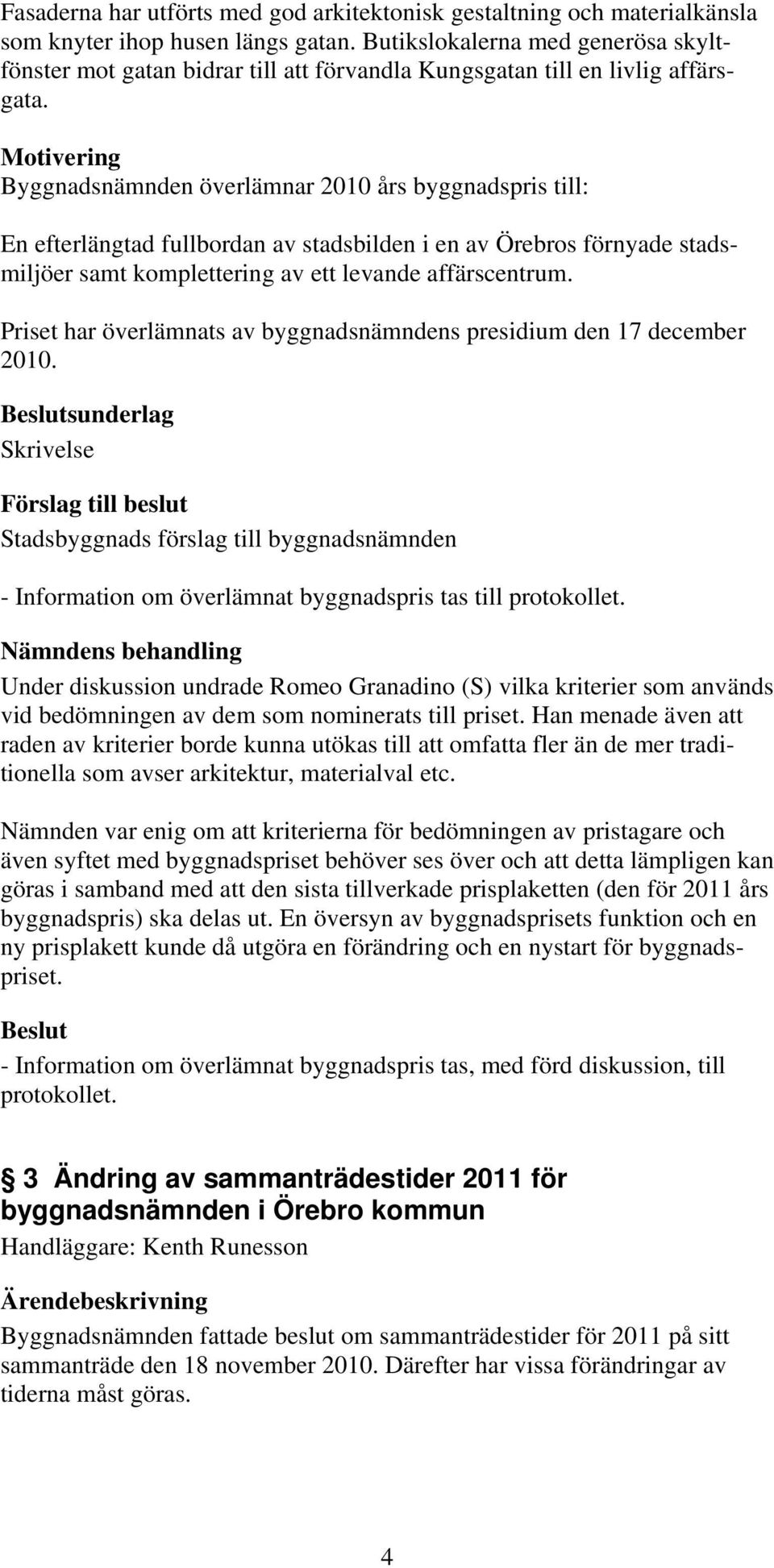 Motivering Byggnadsnämnden överlämnar 2010 års byggnadspris till: En efterlängtad fullbordan av stadsbilden i en av Örebros förnyade stadsmiljöer samt komplettering av ett levande affärscentrum.