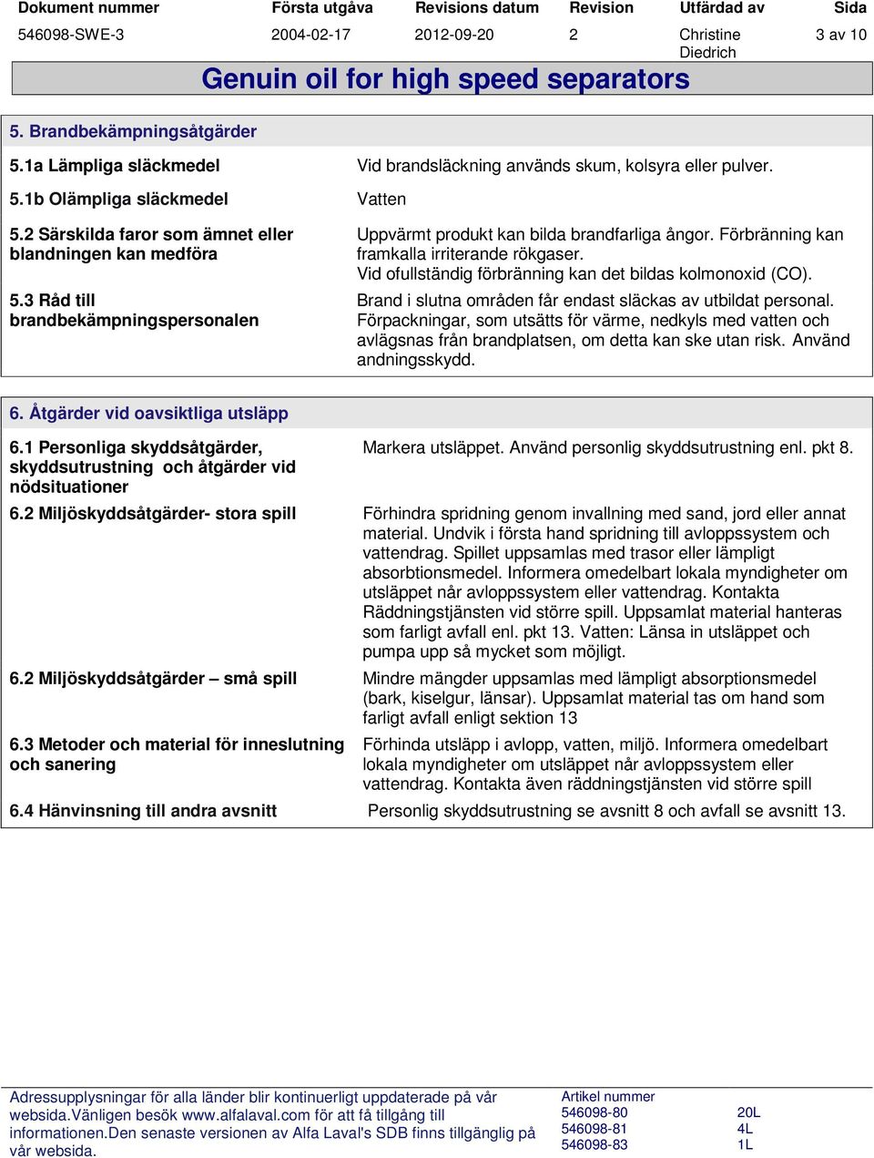 Vid ofullständig förbränning kan det bildas kolmonoxid (CO). Brand i slutna områden får endast släckas av utbildat personal.