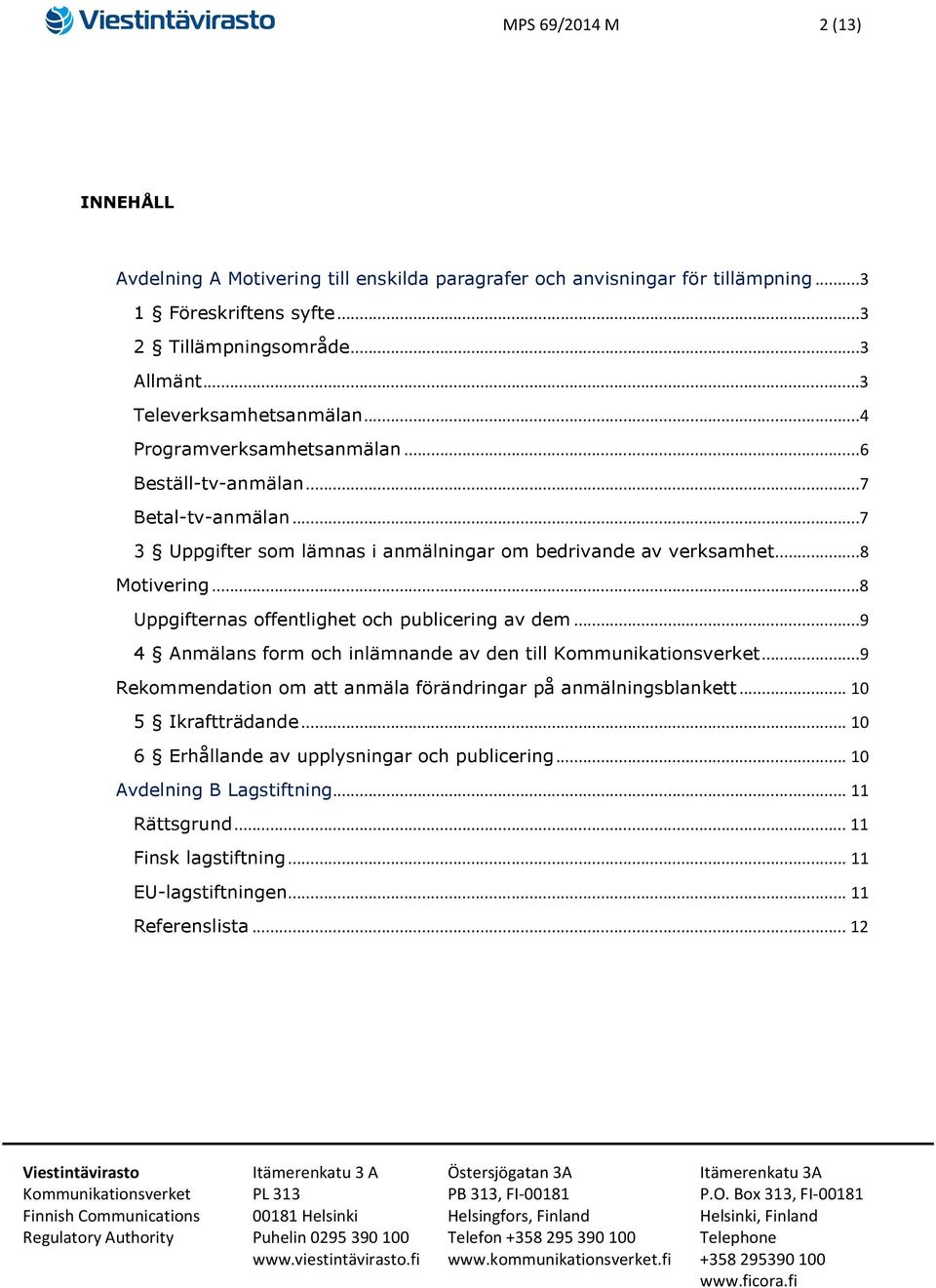 ..8 Motivering...8 Uppgifternas offentlighet och publicering av dem...9 4 Anmälans form och inlämnande av den till...9 Rekommendation om att anmäla förändringar på anmälningsblankett.