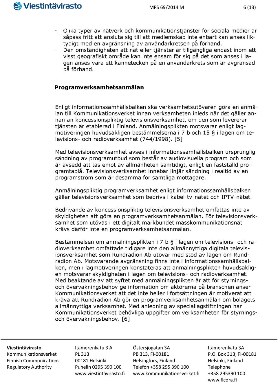 - Den omständigheten att nät eller tjänster är tillgängliga endast inom ett visst geografiskt område kan inte ensam för sig på det som anses i lagen anses vara ett kännetecken på en användarkrets som