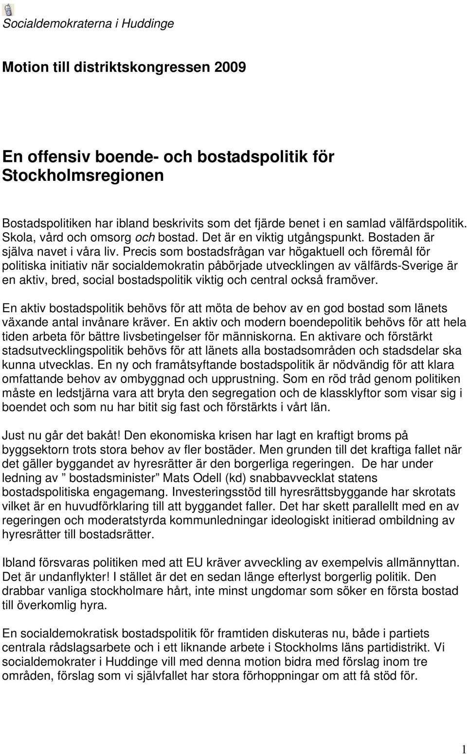 Precis som bostadsfrågan var högaktuell och föremål för politiska initiativ när socialdemokratin påbörjade utvecklingen av välfärds-sverige är en aktiv, bred, social bostadspolitik viktig och central