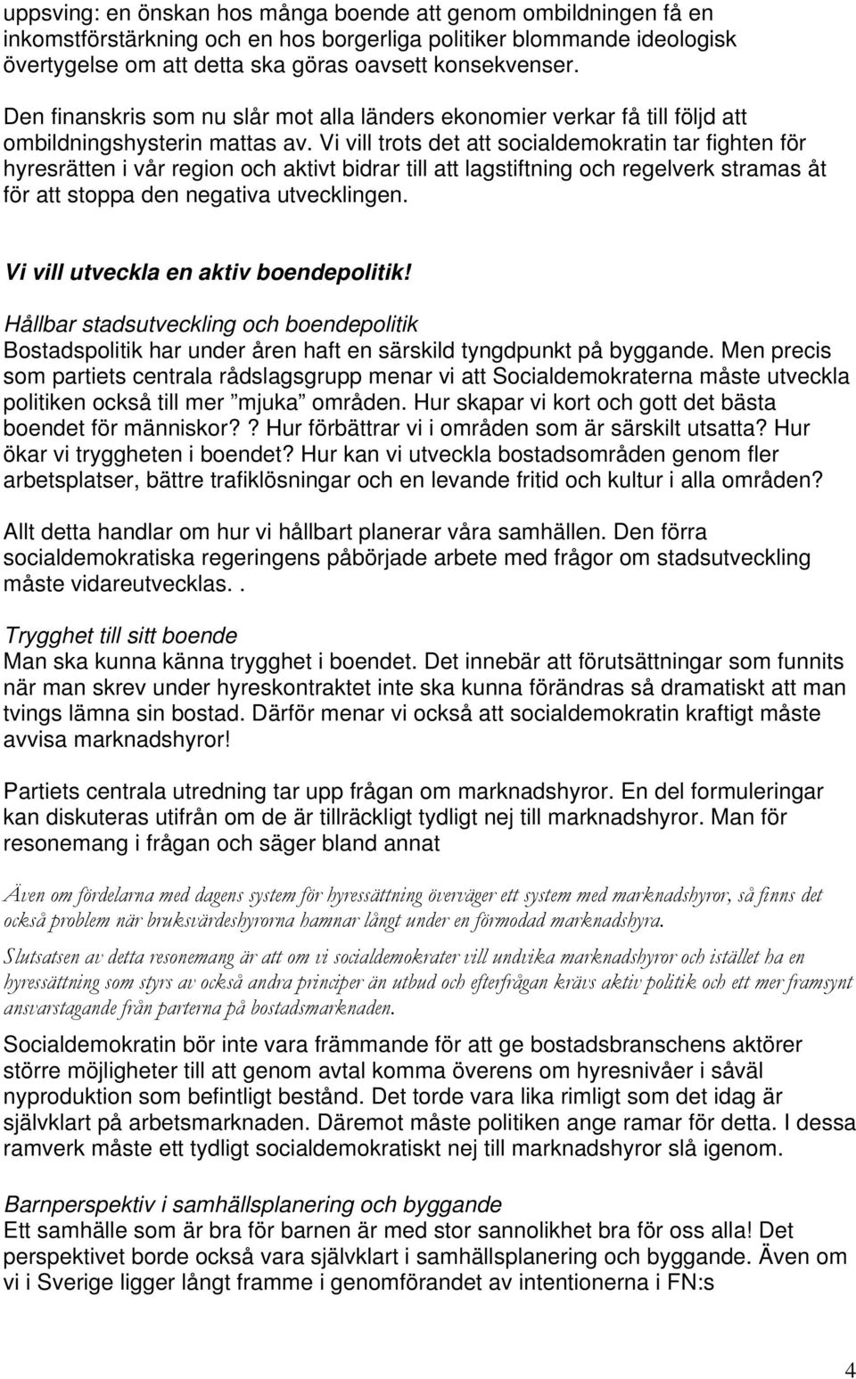 Vi vill trots det att socialdemokratin tar fighten för hyresrätten i vår region och aktivt bidrar till att lagstiftning och regelverk stramas åt för att stoppa den negativa utvecklingen.