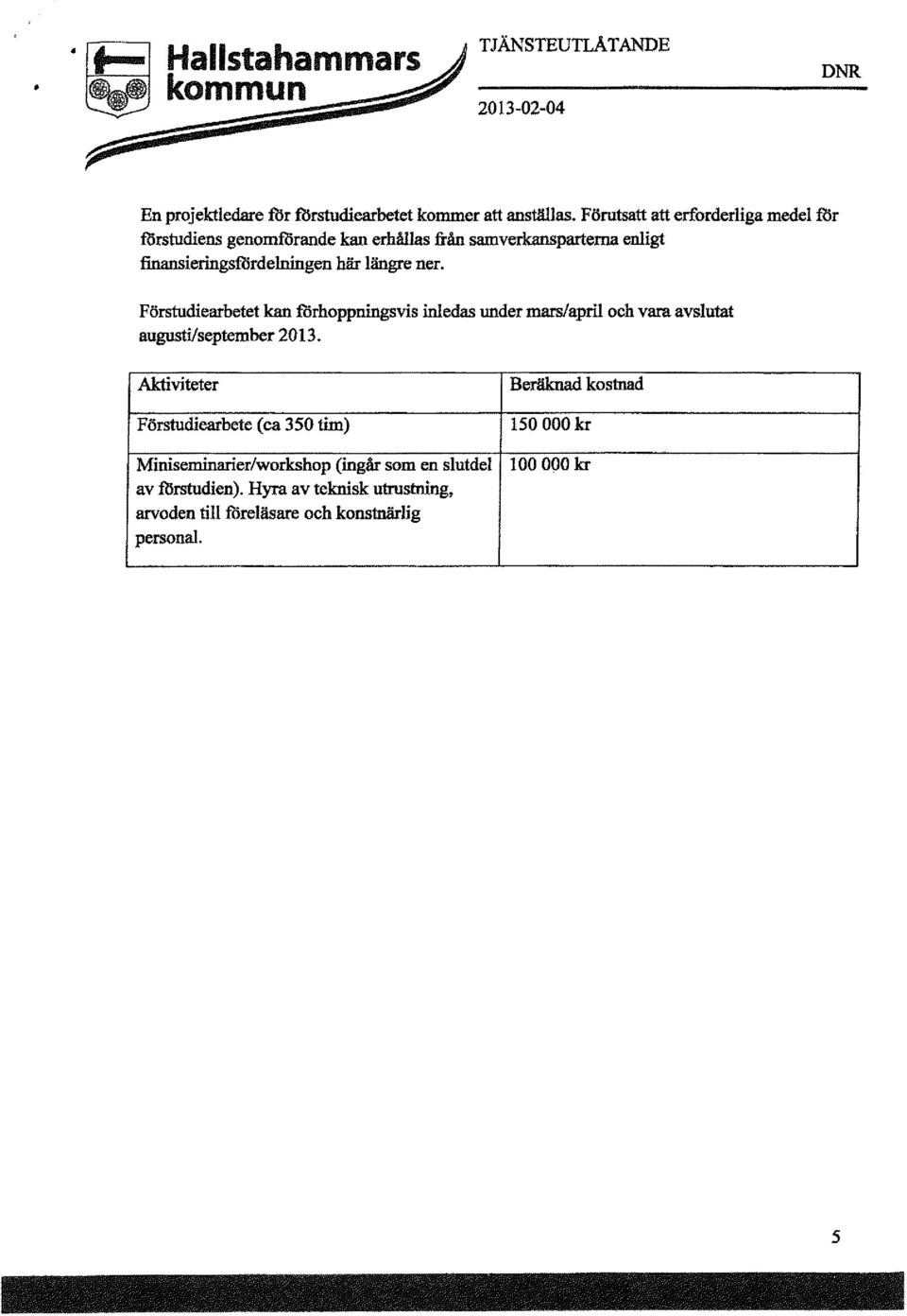 ner. Förstudiearbetet kan filrhoppningsvis inledas under mars/april och vara avslutat augnsti/september 2013.