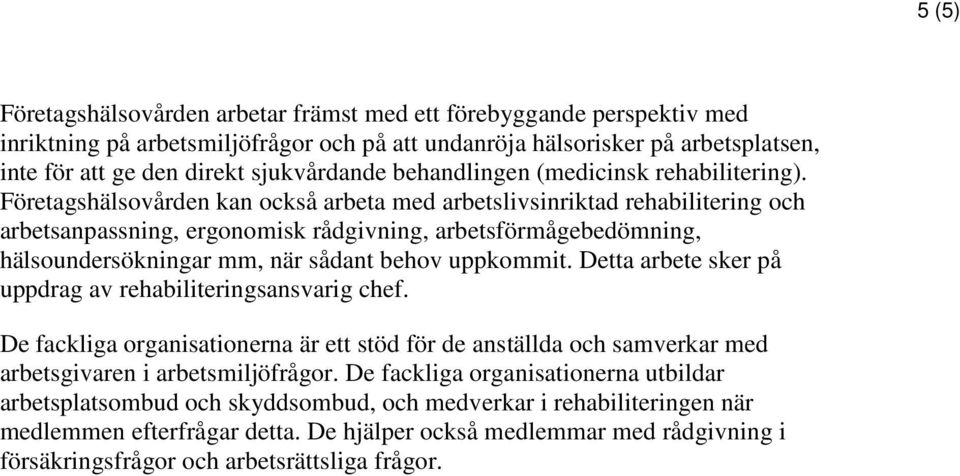 Företagshälsovården kan också arbeta med arbetslivsinriktad rehabilitering och arbetsanpassning, ergonomisk rådgivning, arbetsförmågebedömning, hälsoundersökningar mm, när sådant behov uppkommit.