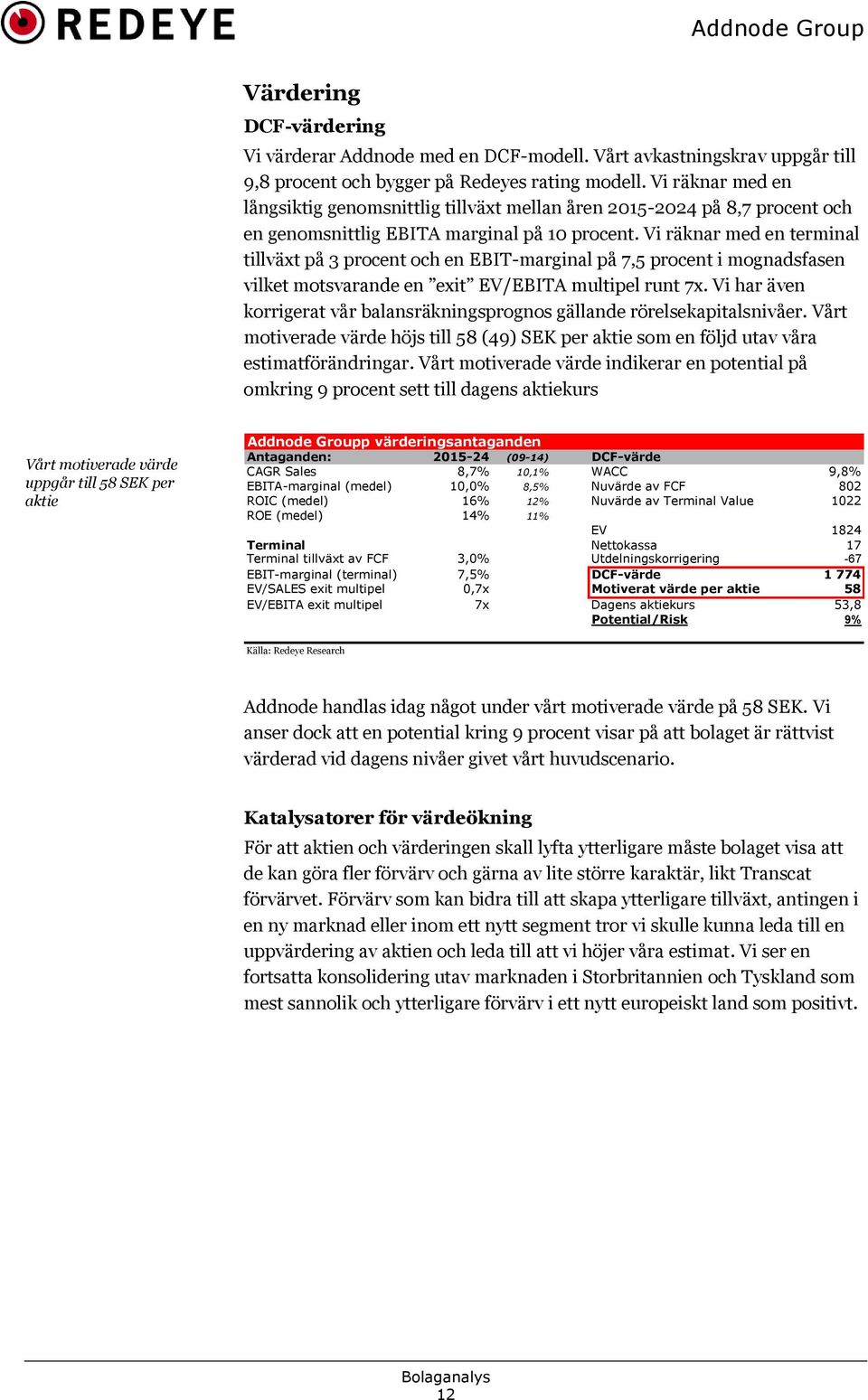 Vi räknar med en terminal tillväxt på 3 procent och en EBIT-marginal på 7,5 procent i mognadsfasen vilket motsvarande en exit EV/EBITA multipel runt 7x.