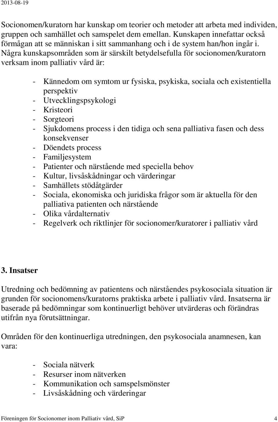 Några kunskapsområden som är särskilt betydelsefulla för socionomen/kuratorn verksam inom palliativ vård är: - Kännedom om symtom ur fysiska, psykiska, sociala och existentiella perspektiv -