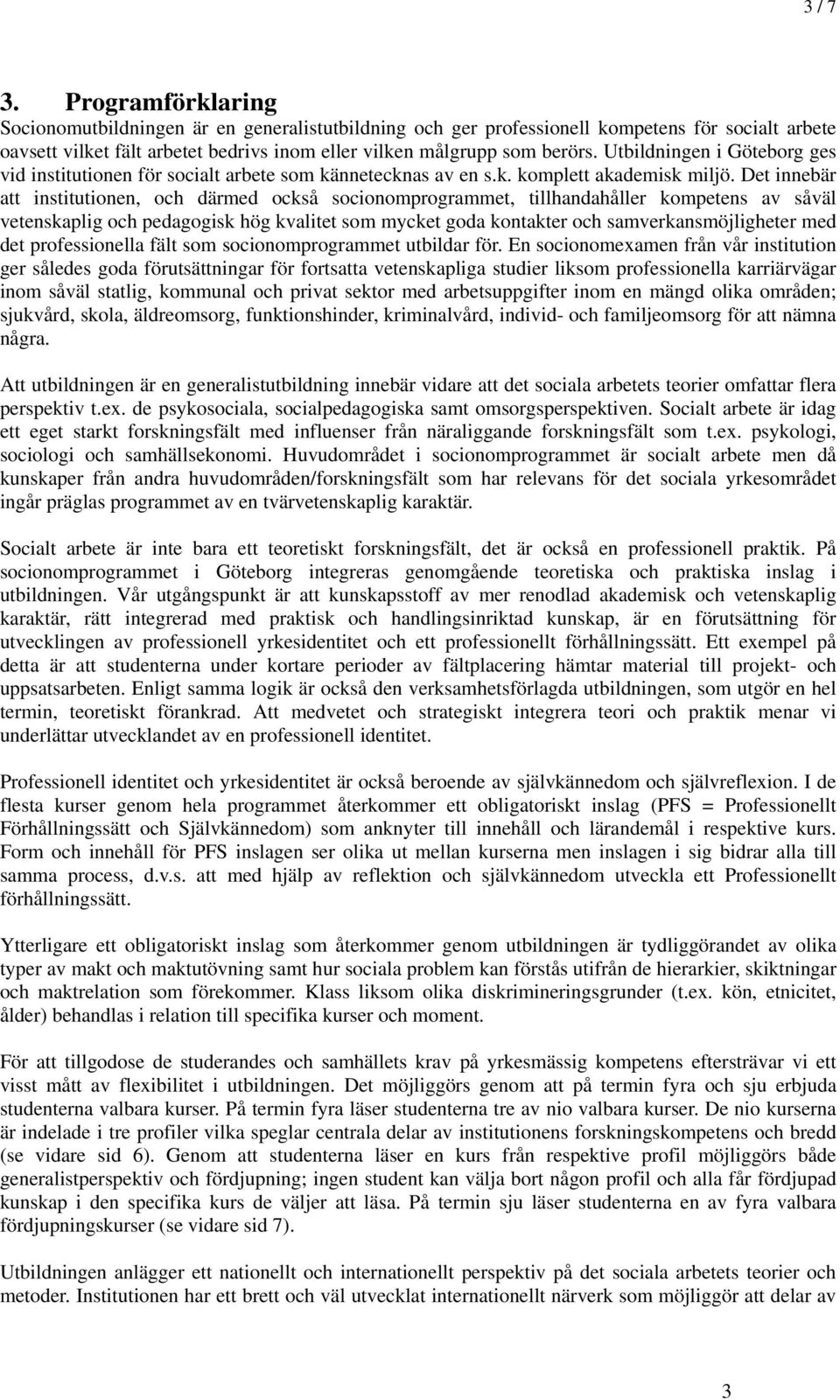 Det innebär att institutionen, och därmed också socionomprogrammet, tillhandahåller kompetens av såväl vetenskaplig och pedagogisk hög kvalitet som mycket goda kontakter och samverkansmöjligheter med