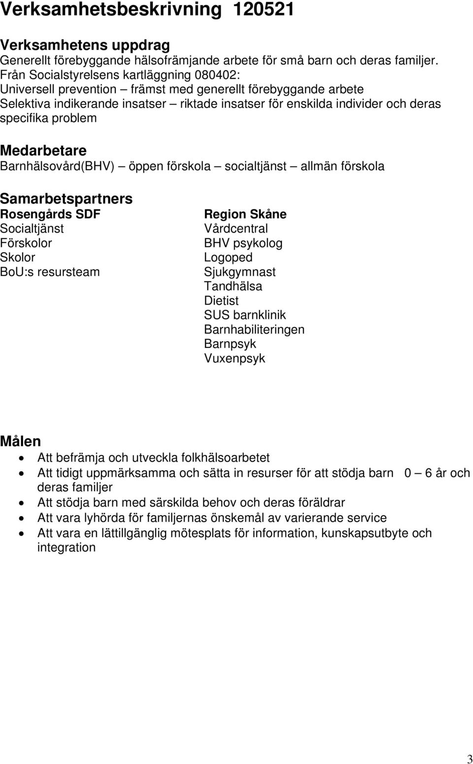 problem Medarbetare Barnhälsovård(BHV) öppen förskola socialtjänst allmän förskola Samarbetspartners Rosengårds SDF Socialtjänst Förskolor Skolor BoU:s resursteam Region Skåne Vårdcentral BHV